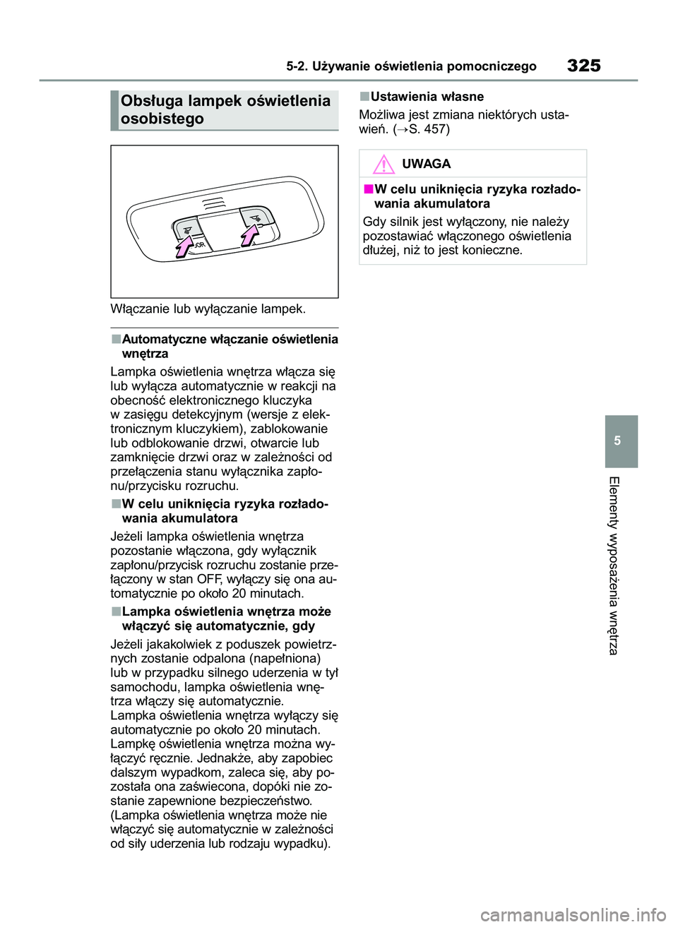 TOYOTA YARIS CROSS 2022  Instrukcja obsługi (in Polish) W∏àczanie lub wy∏àczanie lampek.
Automatyczne w∏àczanie oÊwietlenia
wn´trza
Lampka oÊwietlenia wn´trza w∏àcza si´
lub wy∏àcza automatycznie w reakcji na
obecnoÊç elektronicznego 