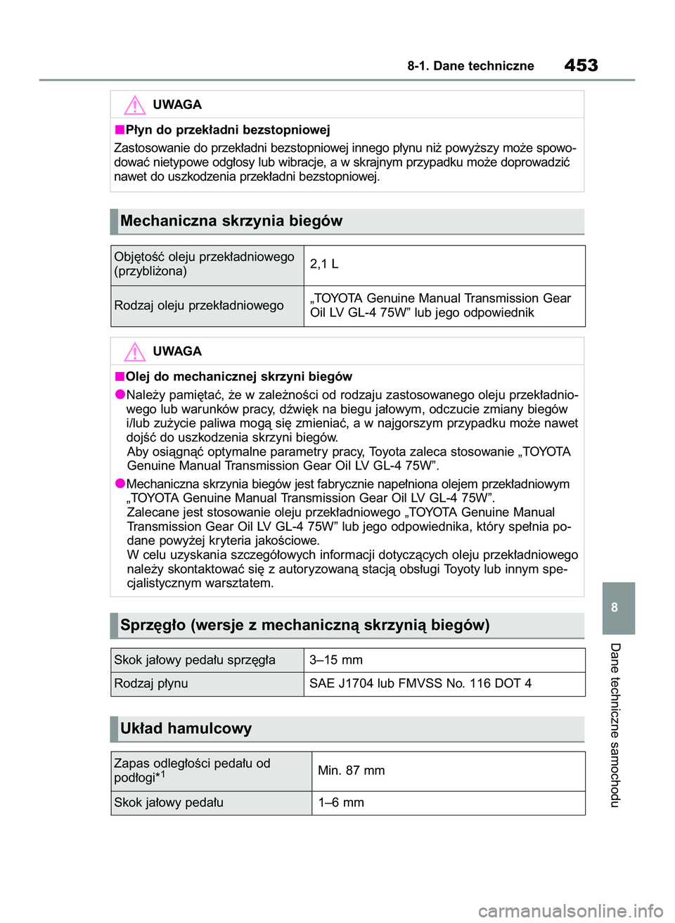 TOYOTA YARIS CROSS 2022 Instrukcja obsługi (in Polish) Dane techniczne samochodu
8-1. Dane techniczne453
8 Obj´toÊç oleju przek∏adniowego
(przybli˝ona)2,1 L
Rodzaj oleju przek∏adniowego„TOYOTA Genuine Manual Transmission Gear
Oil LV GL-4 75W” TOYOTA YARIS CROSS 2022 Instrukcja obsługi (in Polish) Dane techniczne samochodu
8-1. Dane techniczne453
8 Obj´toÊç oleju przek∏adniowego
(przybli˝ona)2,1 L
Rodzaj oleju przek∏adniowego„TOYOTA Genuine Manual Transmission Gear
Oil LV GL-4 75W”