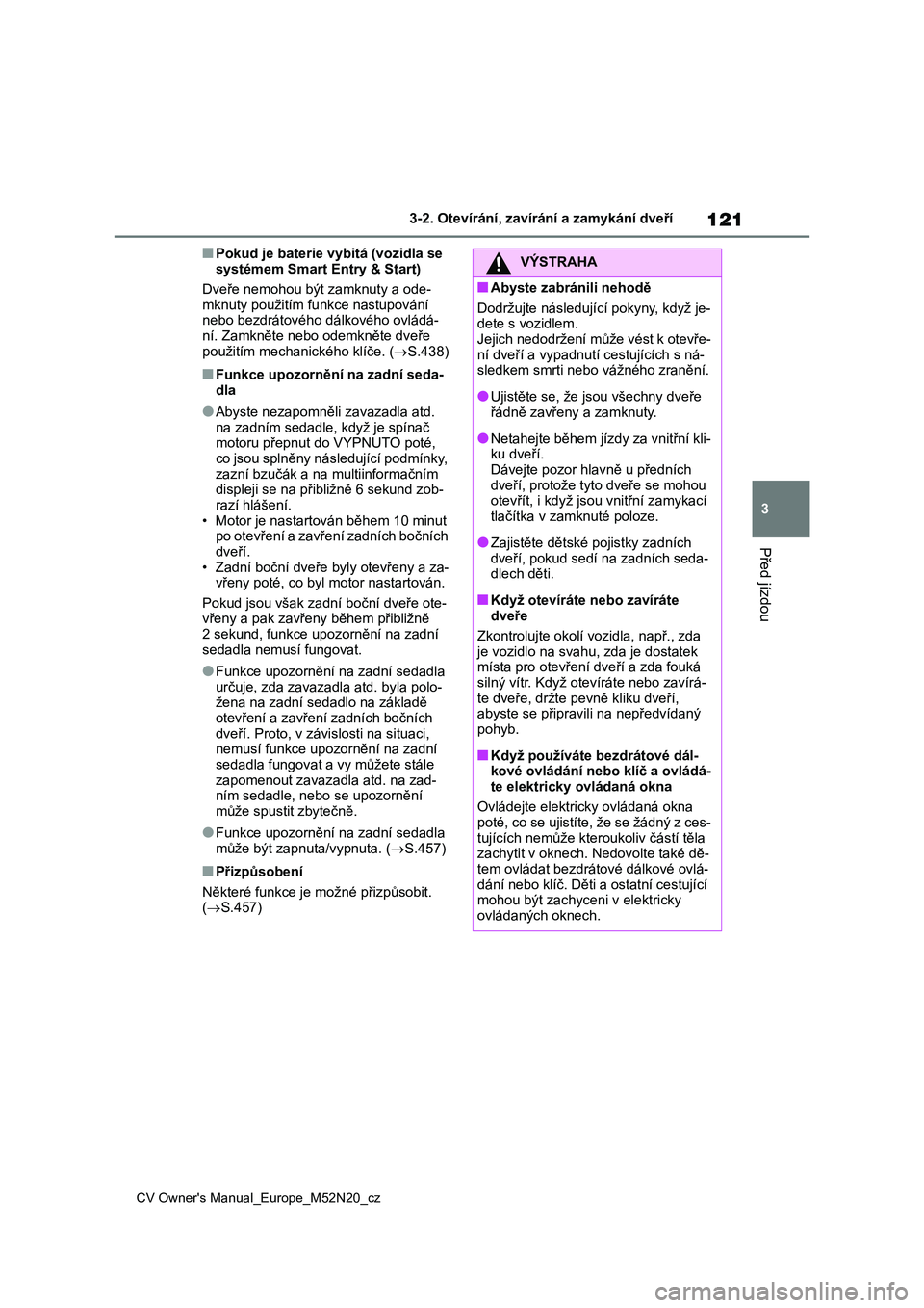 TOYOTA YARIS CROSS 2022 Návod na použití (in Czech) 121
3
CV Owner's Manual_Europe_M52N20_cz
3-2. Otevírání, zavírání a zamykání dveří
Před jízdou
■Pokud je baterie vybitá (vozidla se
systémem Smart Entry & Start)
Dveře nemohou TOYOTA YARIS CROSS 2022 Návod na použití (in Czech) 121
3
CV Owner's Manual_Europe_M52N20_cz
3-2. Otevírání, zavírání a zamykání dveří
Před jízdou
■Pokud je baterie vybitá (vozidla se
systémem Smart Entry & Start)
Dveře nemohou