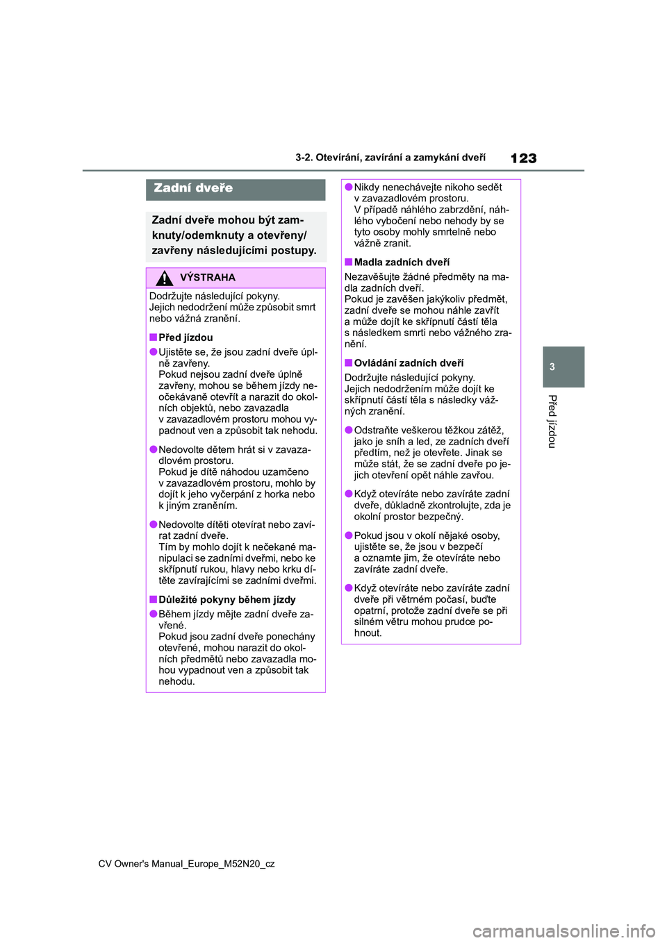 TOYOTA YARIS CROSS 2022 Návod na použití (in Czech) 123
3
CV Owner's Manual_Europe_M52N20_cz
3-2. Otevírání, zavírání a zamykání dveří
Před jízdou
Zadní dveře
Zadní dveře mohou být zam-
knuty/odemknuty a otevřeny/
zavřeny násle TOYOTA YARIS CROSS 2022 Návod na použití (in Czech) 123
3
CV Owner's Manual_Europe_M52N20_cz
3-2. Otevírání, zavírání a zamykání dveří
Před jízdou
Zadní dveře
Zadní dveře mohou být zam-
knuty/odemknuty a otevřeny/
zavřeny násle