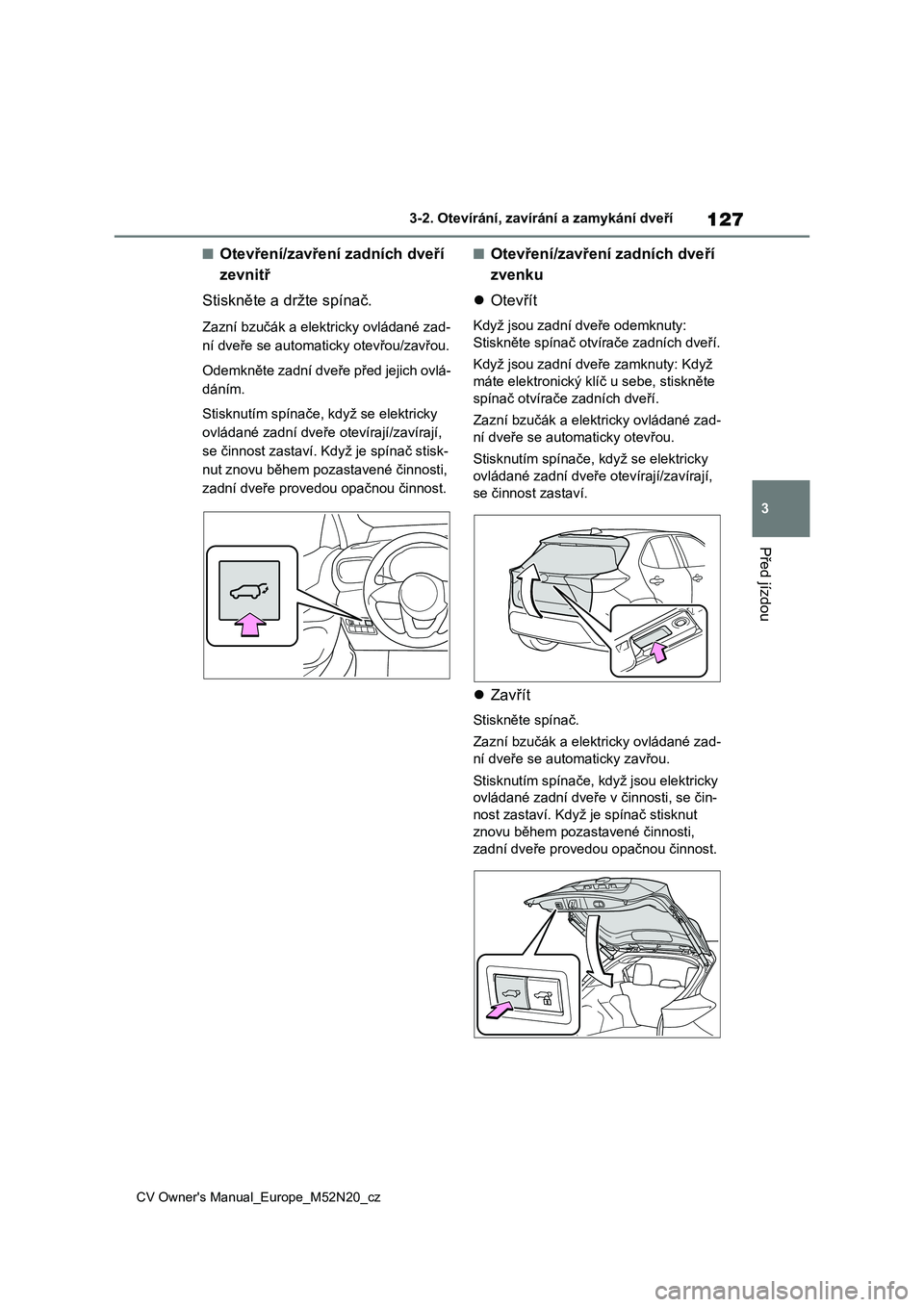 TOYOTA YARIS CROSS 2022 Návod na použití (in Czech) 127
3
CV Owner's Manual_Europe_M52N20_cz
3-2. Otevírání, zavírání a zamykání dveří
Před jízdou
■Otevření/zavření zadních dveří
zevnitř
Stiskněte a dr žte spínač.
Zazn TOYOTA YARIS CROSS 2022 Návod na použití (in Czech) 127
3
CV Owner's Manual_Europe_M52N20_cz
3-2. Otevírání, zavírání a zamykání dveří
Před jízdou
■Otevření/zavření zadních dveří
zevnitř
Stiskněte a dr žte spínač.
Zazn