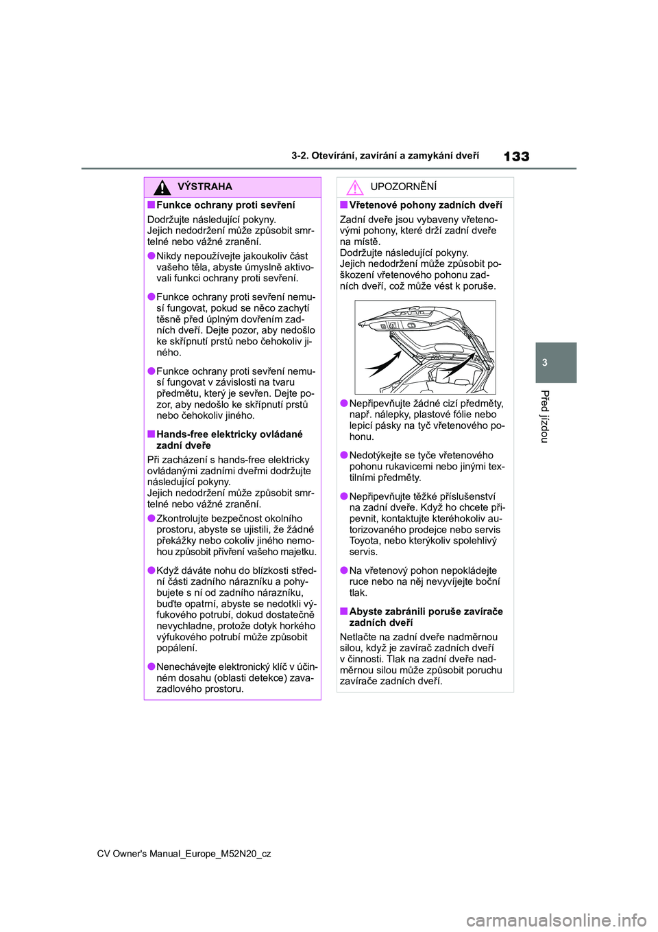 TOYOTA YARIS CROSS 2022 Návod na použití (in Czech) 133
3
CV Owner's Manual_Europe_M52N20_cz
3-2. Otevírání, zavírání a zamykání dveří
Před jízdou
VÝSTRAHA
■Funkce ochrany proti sevření
Dodržujte následující pokyny.
Jejich n TOYOTA YARIS CROSS 2022 Návod na použití (in Czech) 133
3
CV Owner's Manual_Europe_M52N20_cz
3-2. Otevírání, zavírání a zamykání dveří
Před jízdou
VÝSTRAHA
■Funkce ochrany proti sevření
Dodržujte následující pokyny.
Jejich n
