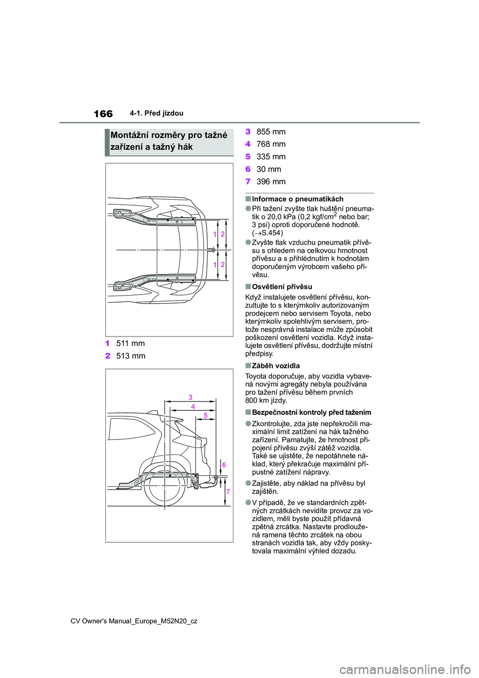 TOYOTA YARIS CROSS 2022  Návod na použití (in Czech) 166
CV Owner's Manual_Europe_M52N20_cz
4-1. Před jízdou
1511 mm 
2 513 mm 
3 855 mm 
4 768 mm 
5 335 mm 
6 30 mm 
7 396 mm
■Informace o pneumatikách
●Při tažení zvyšte tlak huštění p