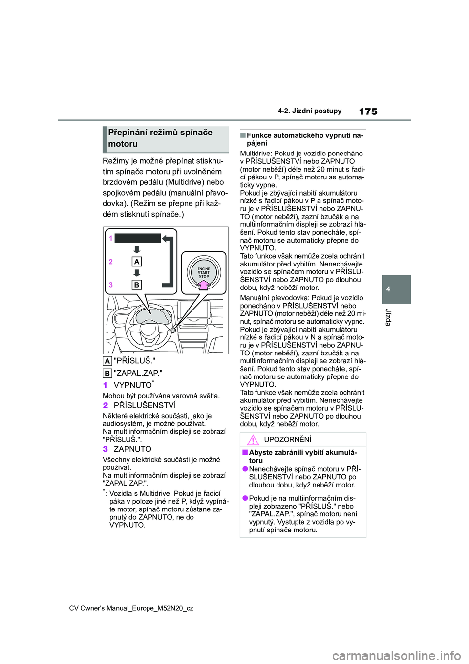 TOYOTA YARIS CROSS 2022  Návod na použití (in Czech) 175
4
CV Owner's Manual_Europe_M52N20_cz
4-2. Jízdní postupy
Jízda
Režimy je možné přepínat stisknu- 
tím spínače motoru  při uvolněném  
brzdovém pedálu (Multidrive) nebo 
spojkov