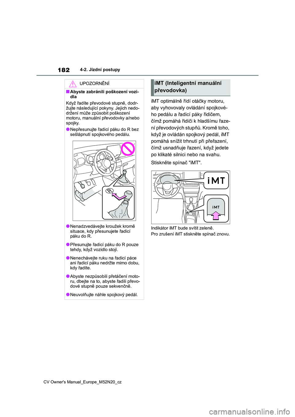 TOYOTA YARIS CROSS 2022  Návod na použití (in Czech) 182
CV Owner's Manual_Europe_M52N20_cz
4-2. Jízdní postupy
iMT optimálně řídí otáčky motoru,  
aby vyhovovaly ovládání spojkové-
ho pedálu a řadicí páky řidičem, 
čímž pomáh