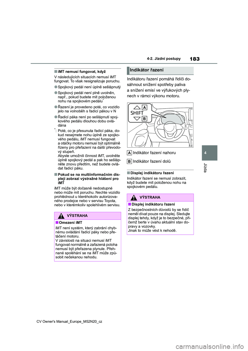 TOYOTA YARIS CROSS 2022  Návod na použití (in Czech) 183
4
CV Owner's Manual_Europe_M52N20_cz
4-2. Jízdní postupy
Jízda
■iMT nemusí fungovat, když 
V následujících sit uacích nemusí iMT  
fungovat. To však nesignalizuje poruchu.
●Spoj