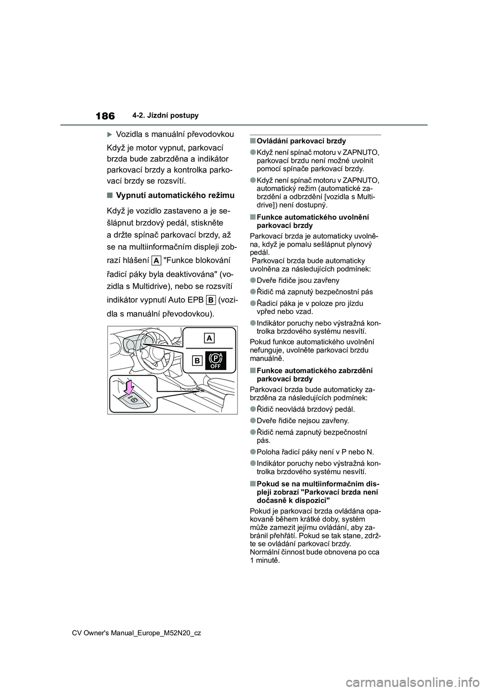 TOYOTA YARIS CROSS 2022  Návod na použití (in Czech) 186
CV Owner's Manual_Europe_M52N20_cz
4-2. Jízdní postupy
Vozidla s manuální převodovkou 
Když je motor vypnut, parkovací  
brzda bude zabrz děna a indikátor  
parkovací brzdy a kont