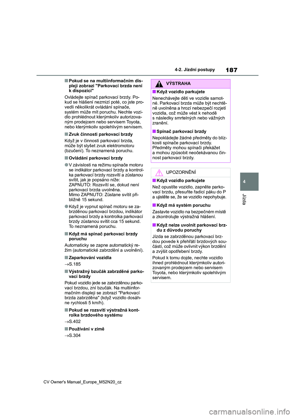 TOYOTA YARIS CROSS 2022  Návod na použití (in Czech) 187
4
CV Owner's Manual_Europe_M52N20_cz
4-2. Jízdní postupy
Jízda
■Pokud se na multiinformačním dis- 
pleji zobrazí "Parkovací brzda není  k dispozici" 
Ovládejte spínač park