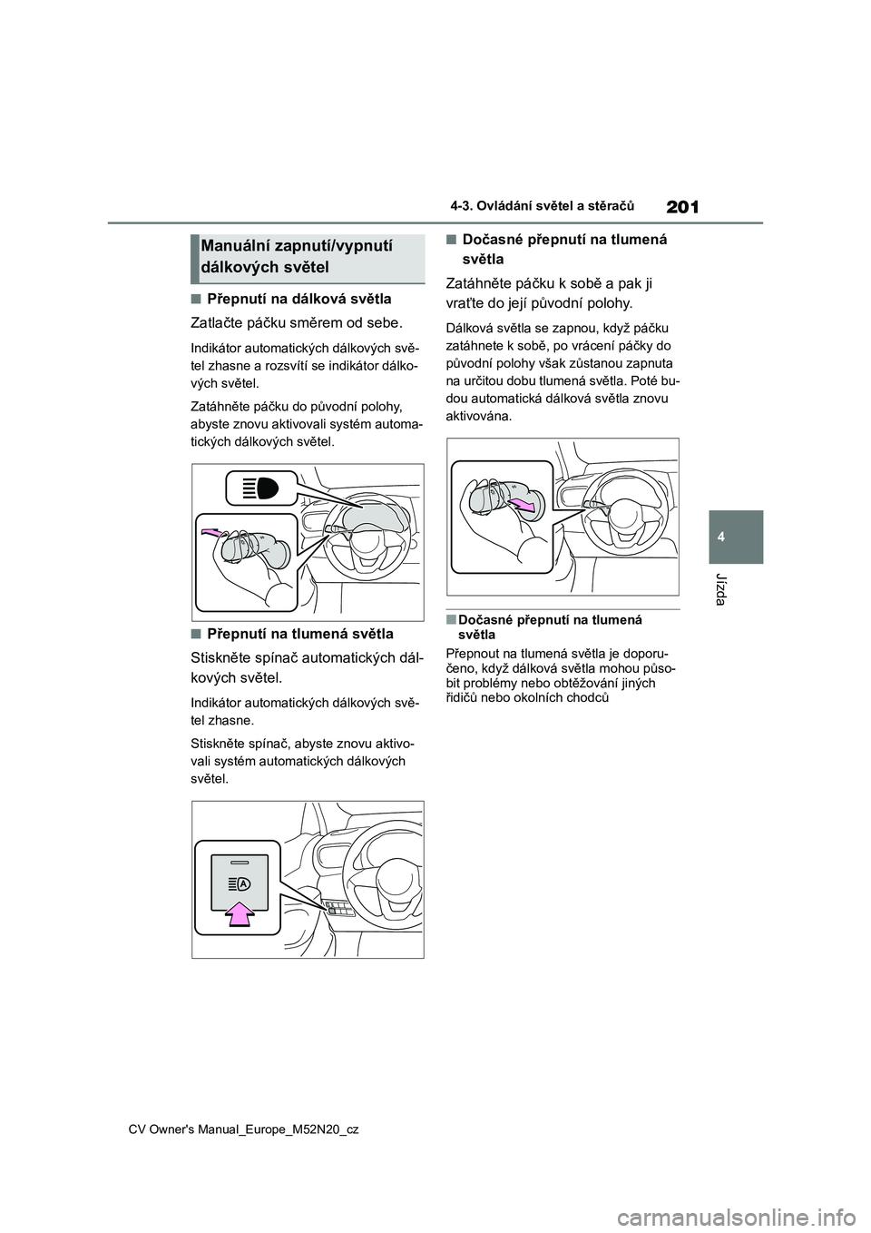 TOYOTA YARIS CROSS 2022 Návod na použití (in Czech) 201
4
CV Owner's Manual_Europe_M52N20_cz
4-3. Ovládání světel a stěračů
Jízda
■Přepnutí na dálková světla
Zatlačte páčku směrem od sebe.
Indikátor automati ckých dálkových TOYOTA YARIS CROSS 2022 Návod na použití (in Czech) 201
4
CV Owner's Manual_Europe_M52N20_cz
4-3. Ovládání světel a stěračů
Jízda
■Přepnutí na dálková světla
Zatlačte páčku směrem od sebe.
Indikátor automati ckých dálkových