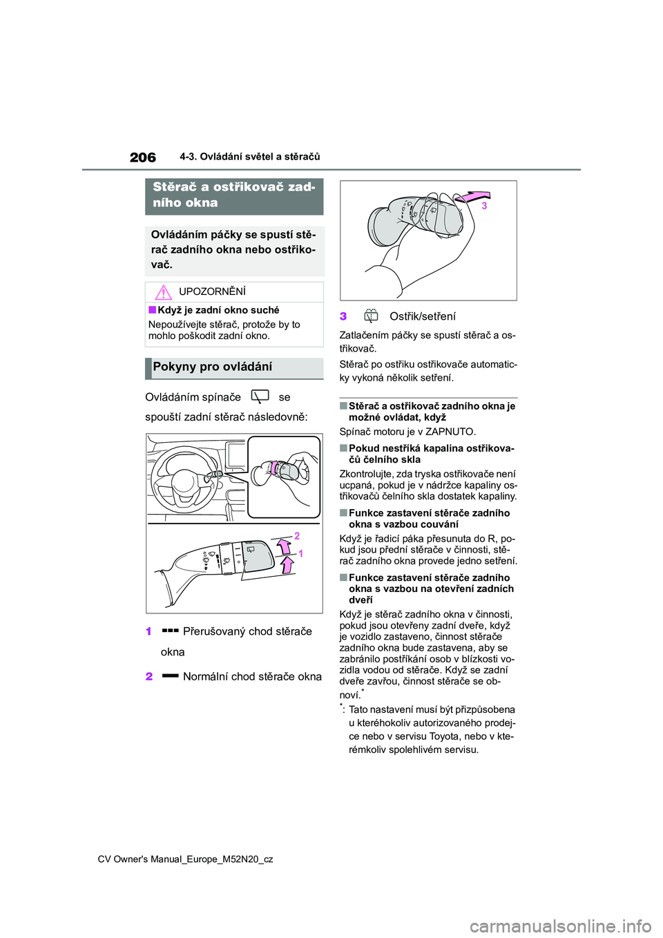 TOYOTA YARIS CROSS 2022  Návod na použití (in Czech) 206
CV Owner's Manual_Europe_M52N20_cz
4-3. Ovládání světel a stěračů
Ovládáním spínače   se  
spouští zadní stěrač následovně: 
1  Přerušovaný chod stěrače  
okna 
2  Norm