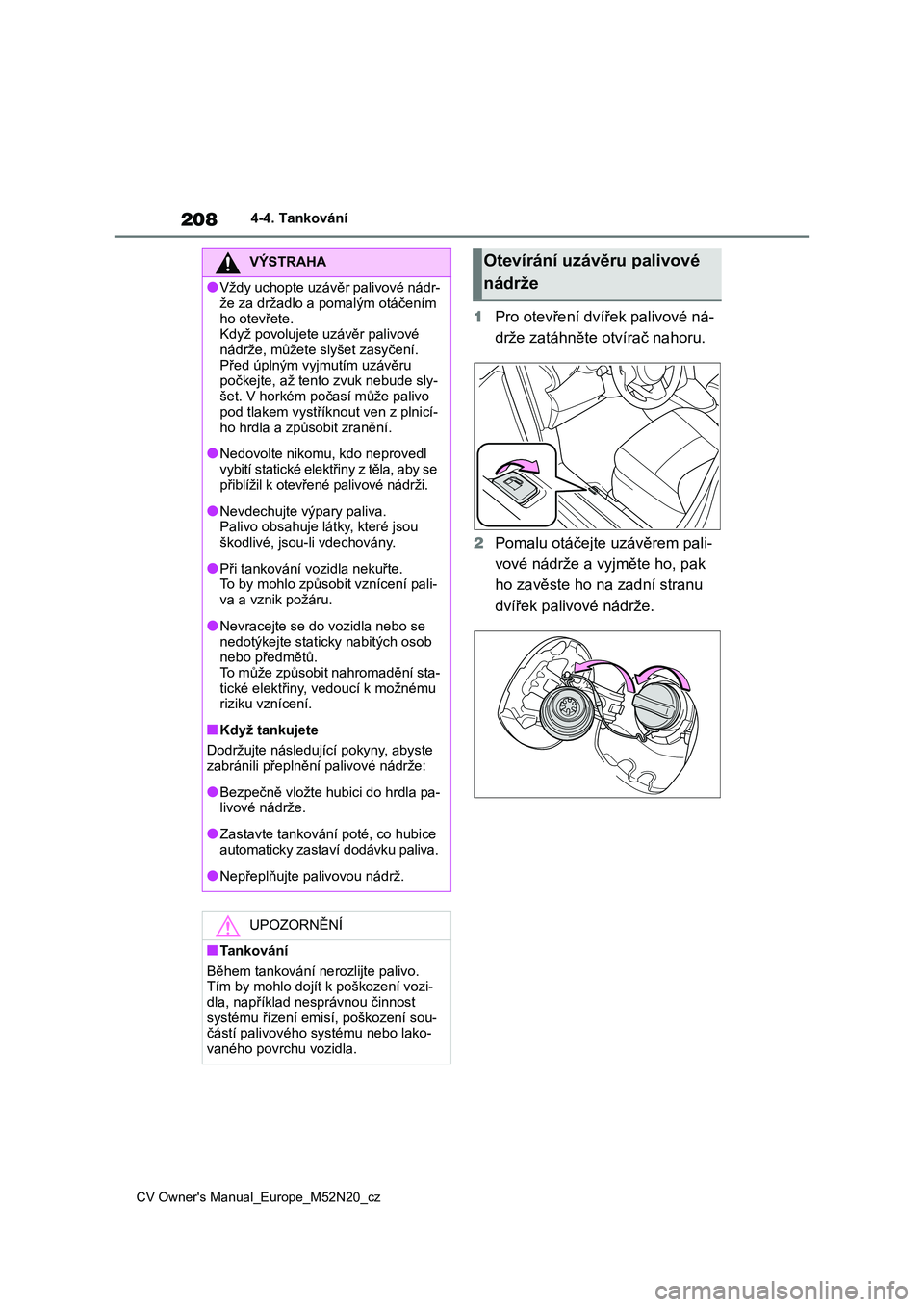 TOYOTA YARIS CROSS 2022 Návod na použití (in Czech) 208
CV Owner's Manual_Europe_M52N20_cz
4-4. Tankování
1Pro otevření dvířek palivové ná-
drže zatáhněte otvírač nahoru.
2 Pomalu otáčejte uzávěrem pali-
vové nádrže a vyjmět TOYOTA YARIS CROSS 2022 Návod na použití (in Czech) 208
CV Owner's Manual_Europe_M52N20_cz
4-4. Tankování
1Pro otevření dvířek palivové ná-
drže zatáhněte otvírač nahoru.
2 Pomalu otáčejte uzávěrem pali-
vové nádrže a vyjmět