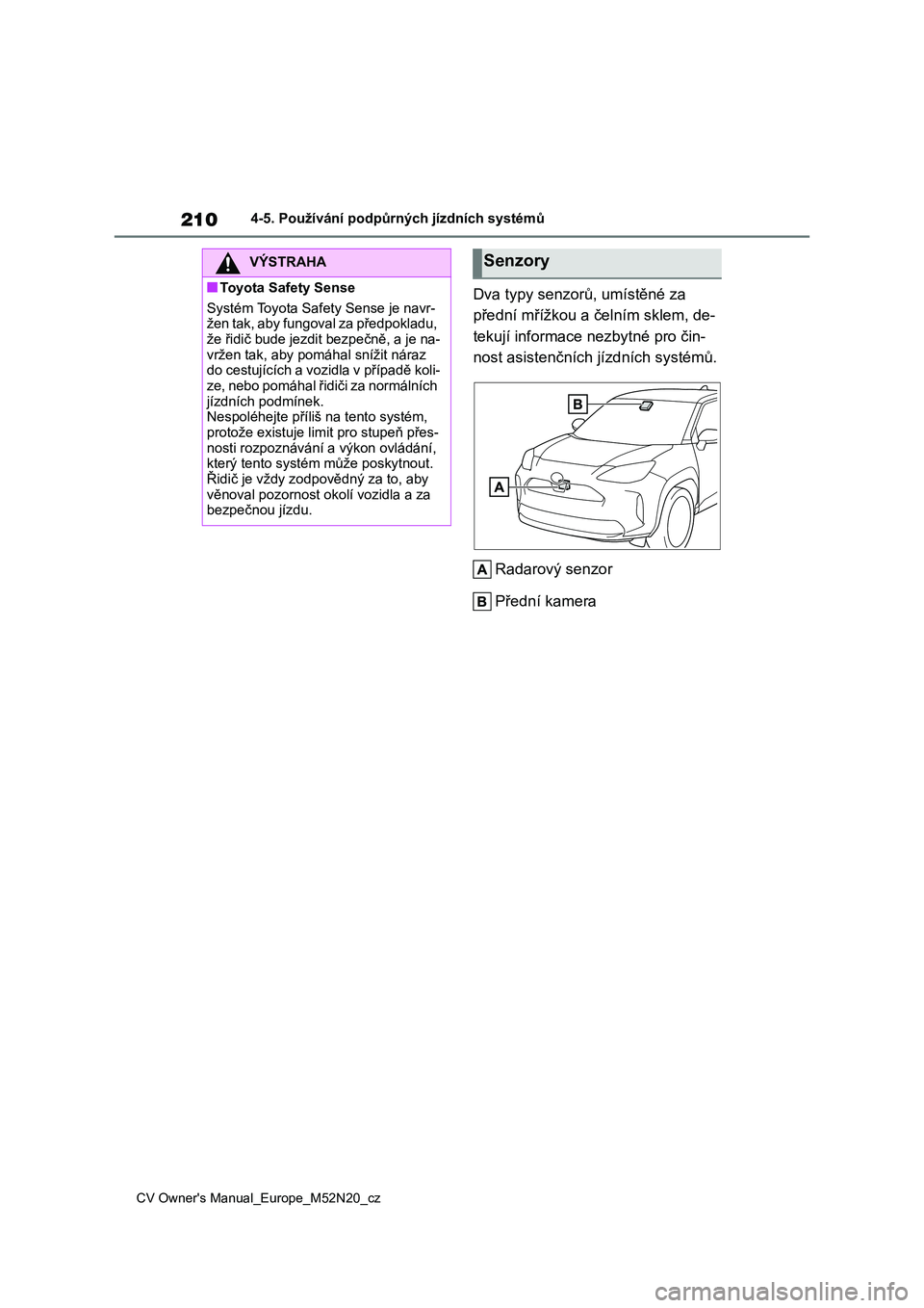 TOYOTA YARIS CROSS 2022  Návod na použití (in Czech) 210
CV Owner's Manual_Europe_M52N20_cz
4-5. Používání podpůrných jízdních systémů
Dva typy senzorů, umístěné za  
přední mřížkou a čelním sklem, de-
tekují informace nezbytn