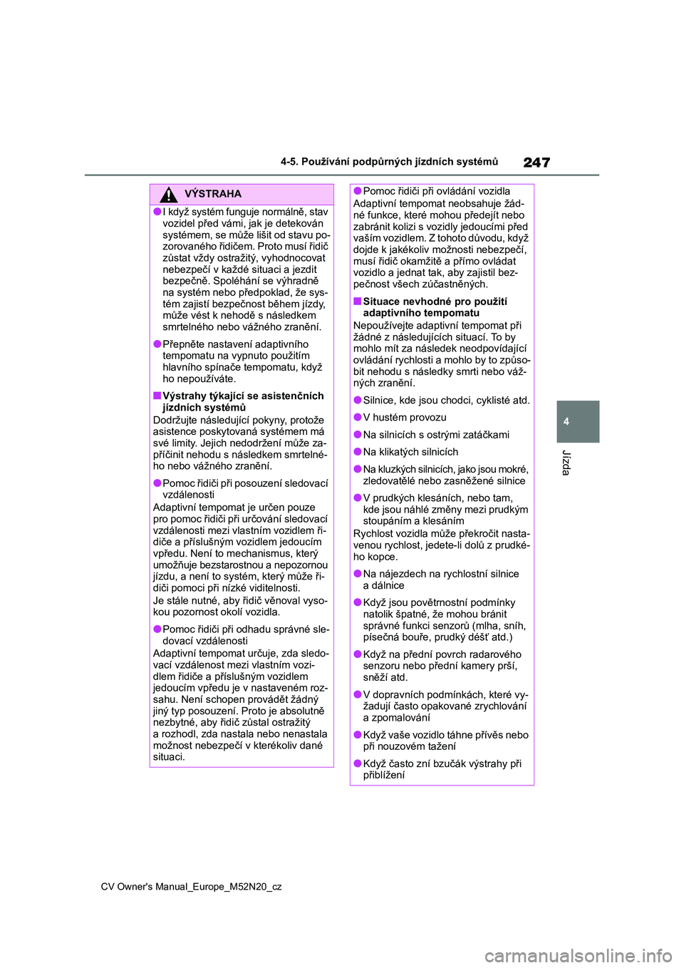 TOYOTA YARIS CROSS 2022  Návod na použití (in Czech) 247
4
CV Owner's Manual_Europe_M52N20_cz
4-5. Používání podpůrných jízdních systémů
Jízda
VÝSTRAHA
●I když systém funguje normálně, stav  vozidel před vámi, jak je detekován  