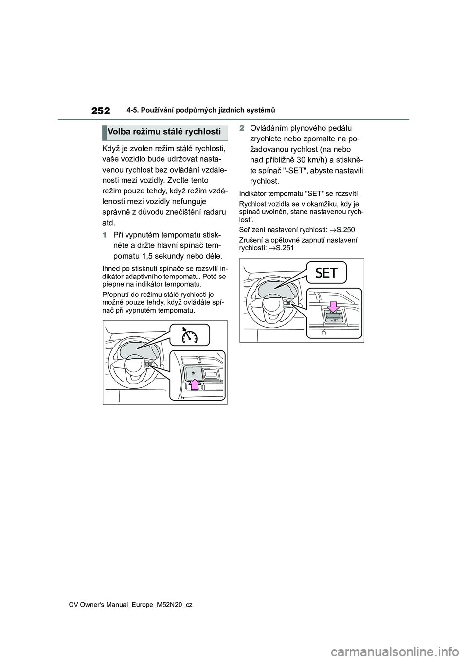 TOYOTA YARIS CROSS 2022  Návod na použití (in Czech) 252
CV Owner's Manual_Europe_M52N20_cz
4-5. Používání podpůrných jízdních systémů
Když je zvolen režim stálé rychlosti,  
vaše vozidlo bude udržovat nasta-
venou rychlost bez ovlá