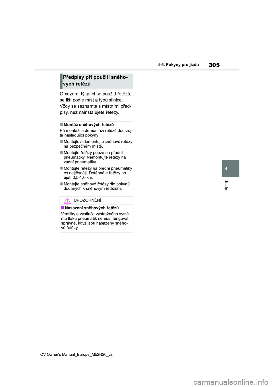 TOYOTA YARIS CROSS 2022 Návod na použití (in Czech) 305
4
CV Owner's Manual_Europe_M52N20_cz
4-6. Pokyny pro jízdu
Jízda
Omezení, týkající se použití řetězů,
se liší podle míst a typů silnice.
Vždy se seznamte s místními před- TOYOTA YARIS CROSS 2022 Návod na použití (in Czech) 305
4
CV Owner's Manual_Europe_M52N20_cz
4-6. Pokyny pro jízdu
Jízda
Omezení, týkající se použití řetězů,
se liší podle míst a typů silnice.
Vždy se seznamte s místními před-