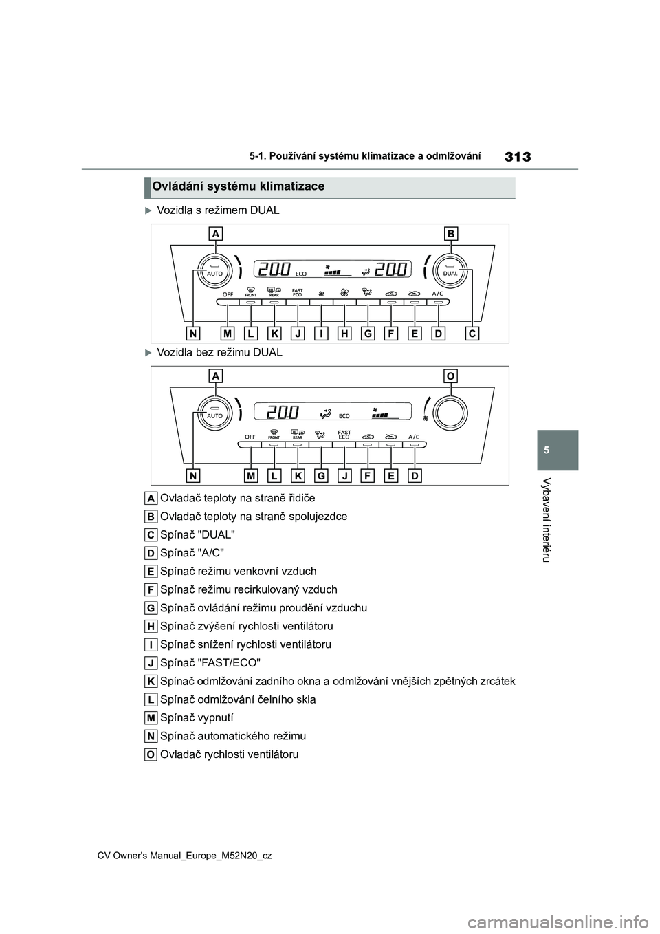 TOYOTA YARIS CROSS 2022 Návod na použití (in Czech) 313
5
CV Owner's Manual_Europe_M52N20_cz
5-1. Používání systému klimatizace a odmlžování
Vybavení interiéru
Vozidla s režimem DUAL
Vozidla bez režimu DUAL
Ovladač teploty na st TOYOTA YARIS CROSS 2022 Návod na použití (in Czech) 313
5
CV Owner's Manual_Europe_M52N20_cz
5-1. Používání systému klimatizace a odmlžování
Vybavení interiéru
Vozidla s režimem DUAL
Vozidla bez režimu DUAL
Ovladač teploty na st