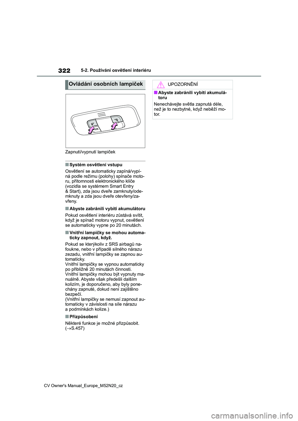 TOYOTA YARIS CROSS 2022 Návod na použití (in Czech) 322
CV Owner's Manual_Europe_M52N20_cz
5-2. Používání osvětlení interiéru
Zapnutí/vypnutí lampiček
■Systém osvětlení vstupu
Osvětlení se autom aticky zapíná/vypí-
ná podle TOYOTA YARIS CROSS 2022 Návod na použití (in Czech) 322
CV Owner's Manual_Europe_M52N20_cz
5-2. Používání osvětlení interiéru
Zapnutí/vypnutí lampiček
■Systém osvětlení vstupu
Osvětlení se autom aticky zapíná/vypí-
ná podle