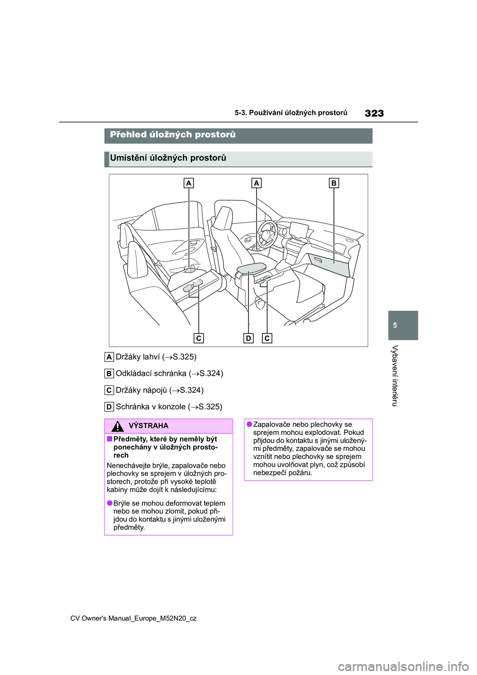 TOYOTA YARIS CROSS 2022  Návod na použití (in Czech) 323
5
CV Owner's Manual_Europe_M52N20_cz
5-3. Používání úložných prostorů
Vybavení interiéru
5-3.Používání úložných prostorů
Držáky lahví (S.325) 
Odkládací schránka ( 