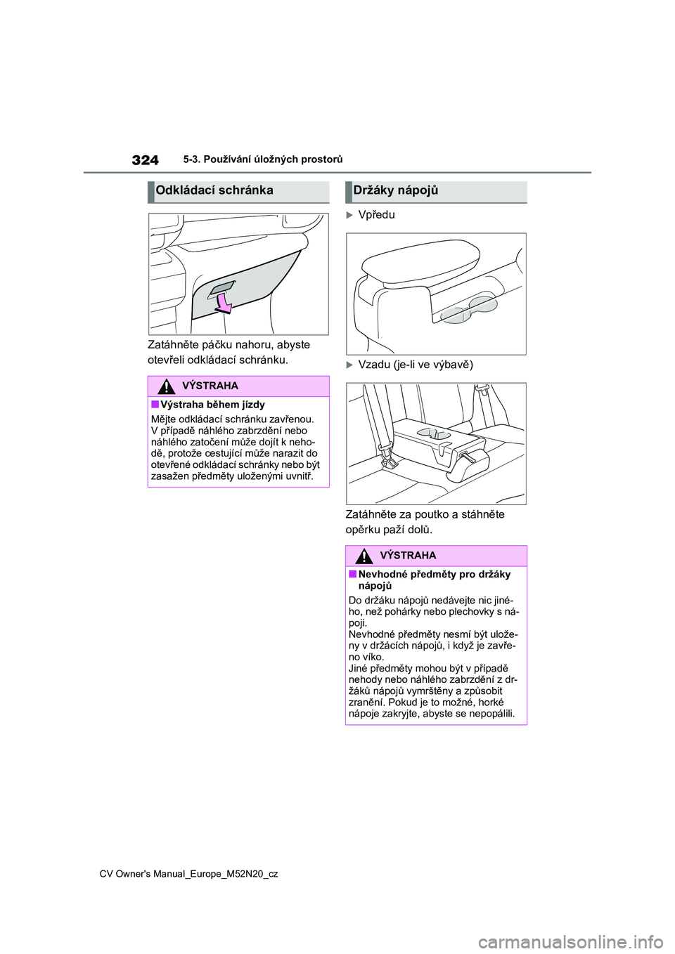 TOYOTA YARIS CROSS 2022  Návod na použití (in Czech) 324
CV Owner's Manual_Europe_M52N20_cz
5-3. Používání úložných prostorů
Zatáhněte páčku nahoru, abyste  
otevřeli odkládací schránku.
Vpředu
Vzadu (je-li ve výbavě) 
Zatá