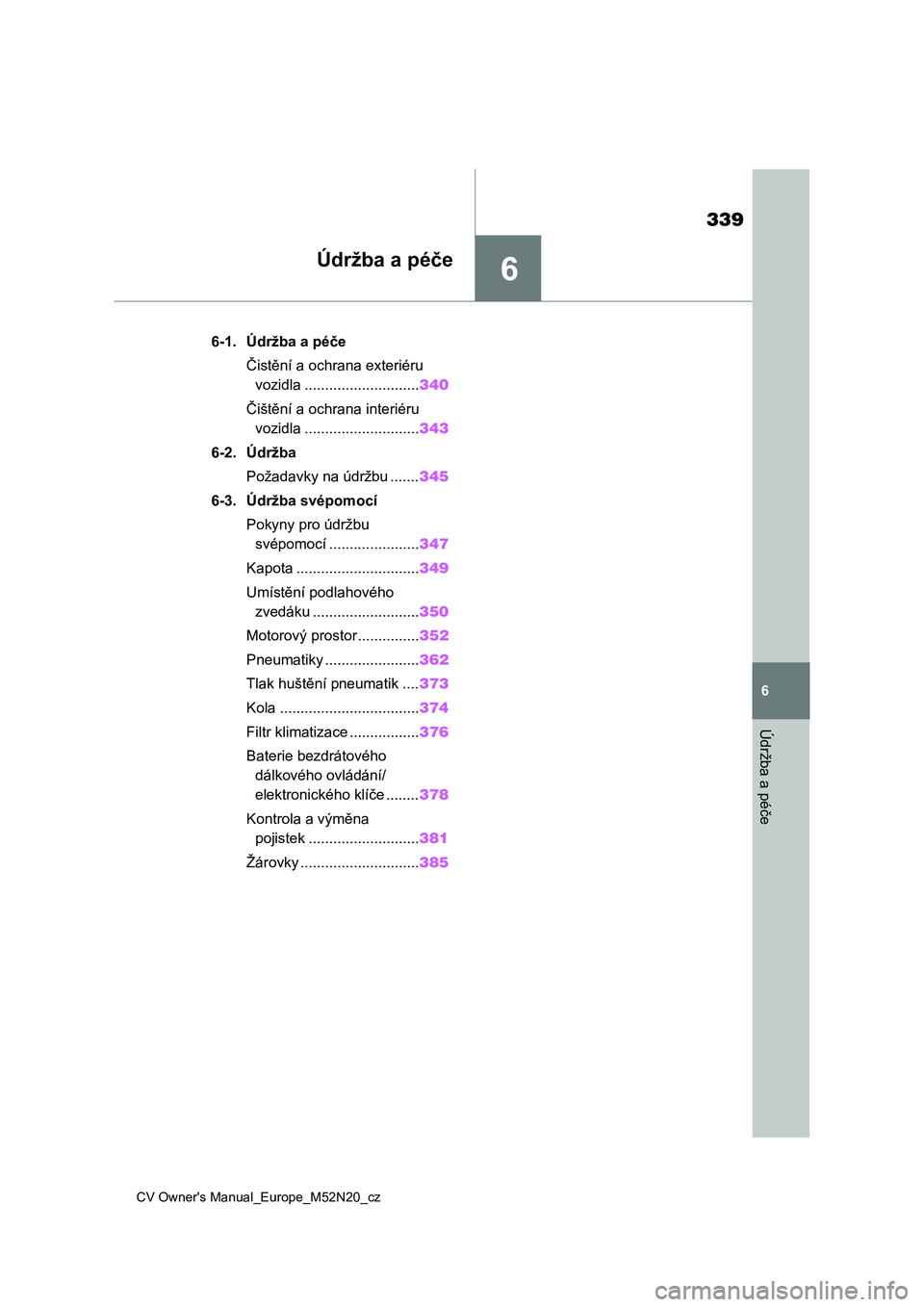 TOYOTA YARIS CROSS 2022  Návod na použití (in Czech) 6
339
CV Owner's Manual_Europe_M52N20_cz
6
Údržba a péče
Údržba a péče
6-1. Údržba a péče
Čistění a ochrana exteriéru 
vozidla ............................340
Čištění a ochrana