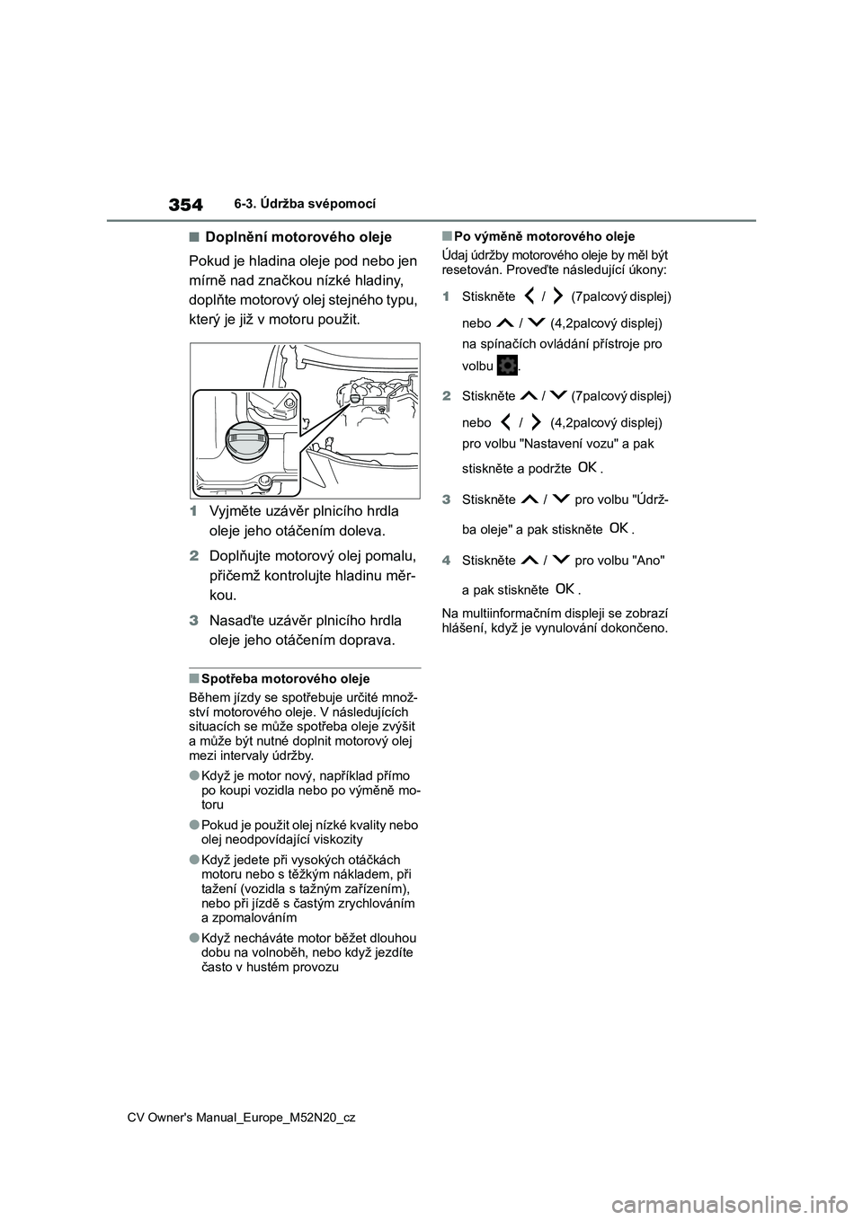 TOYOTA YARIS CROSS 2022 Návod na použití (in Czech) 354
CV Owner's Manual_Europe_M52N20_cz
6-3. Údržba svépomocí
■Doplnění motorového oleje
Pokud je hladina oleje pod nebo jen
mírně nad značkou nízké hladiny,
doplňte motorový ol TOYOTA YARIS CROSS 2022 Návod na použití (in Czech) 354
CV Owner's Manual_Europe_M52N20_cz
6-3. Údržba svépomocí
■Doplnění motorového oleje
Pokud je hladina oleje pod nebo jen
mírně nad značkou nízké hladiny,
doplňte motorový ol
