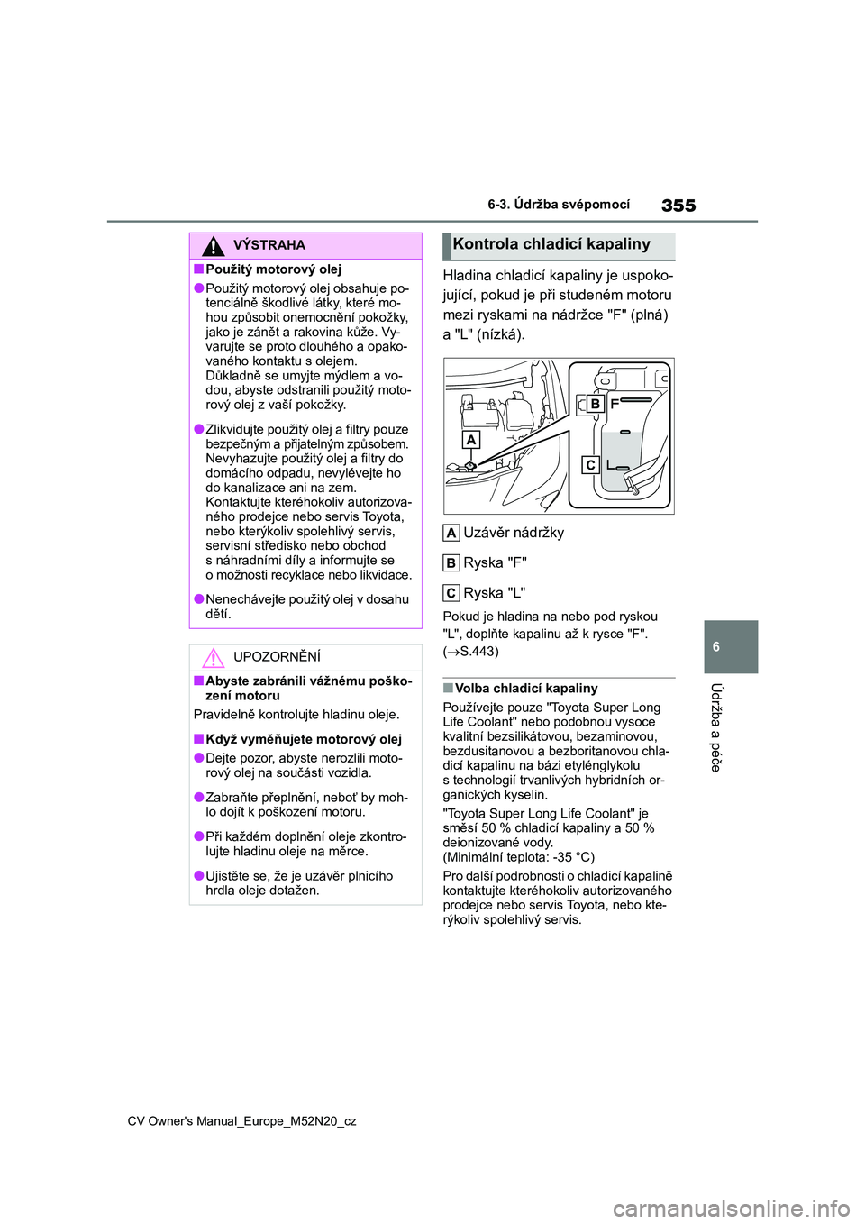 TOYOTA YARIS CROSS 2022 Návod na použití (in Czech) 355
6
CV Owner's Manual_Europe_M52N20_cz
6-3. Údržba svépomocí
Údržba a péče
Hladina chladicí kapaliny je uspoko-
jující, pokud je při studeném motoru
mezi ryskami na nádržce " TOYOTA YARIS CROSS 2022 Návod na použití (in Czech) 355
6
CV Owner's Manual_Europe_M52N20_cz
6-3. Údržba svépomocí
Údržba a péče
Hladina chladicí kapaliny je uspoko-
jující, pokud je při studeném motoru
mezi ryskami na nádržce "