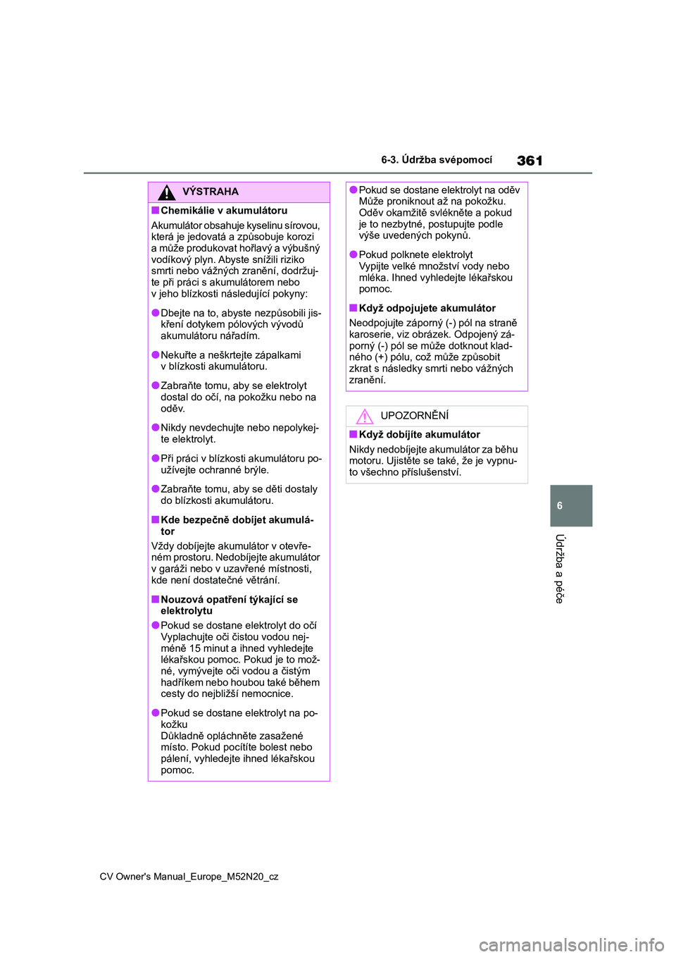 TOYOTA YARIS CROSS 2022  Návod na použití (in Czech) 361
6
CV Owner's Manual_Europe_M52N20_cz
6-3. Údržba svépomocí
Údržba a péče
VÝSTRAHA
■Chemikálie v akumulátoru 
Akumulátor obsahuje kyselinu sírovou,  
která je jedovatá a způso