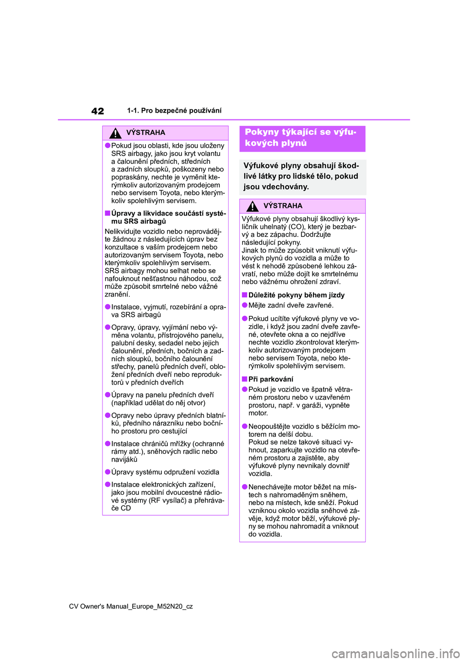 TOYOTA YARIS CROSS 2022 Návod na použití (in Czech) 42
CV Owner's Manual_Europe_M52N20_cz
1-1. Pro bezpečné používání
VÝSTRAHA
●Pokud jsou oblasti, kde jsou uloženy
SRS airbagy, jako jsou kryt volantu
a čalounění předních, středn TOYOTA YARIS CROSS 2022 Návod na použití (in Czech) 42
CV Owner's Manual_Europe_M52N20_cz
1-1. Pro bezpečné používání
VÝSTRAHA
●Pokud jsou oblasti, kde jsou uloženy
SRS airbagy, jako jsou kryt volantu
a čalounění předních, středn