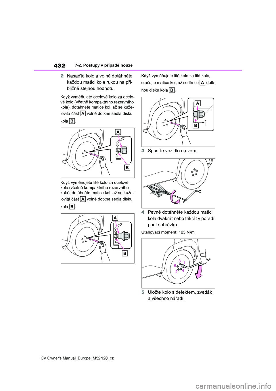 TOYOTA YARIS CROSS 2022  Návod na použití (in Czech) 432
CV Owner's Manual_Europe_M52N20_cz
7-2. Postupy v případě nouze
2Nasaďte kolo a volně dotáhněte  
každou matici kola rukou na při-
bližně stejnou hodnotu.
Když vyměňujete ocelo v