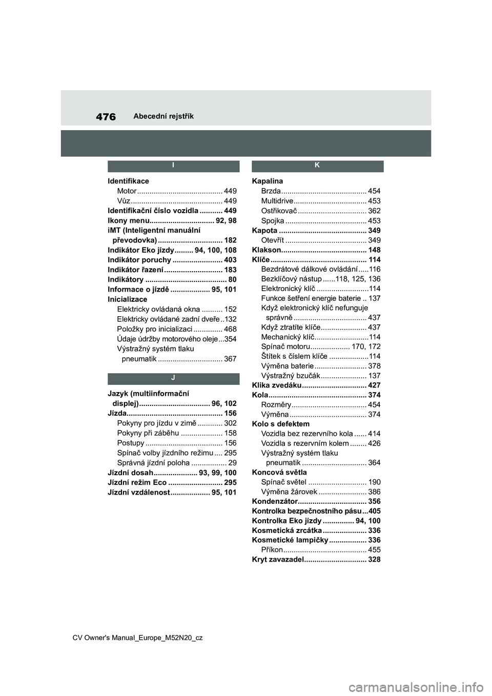 TOYOTA YARIS CROSS 2022  Návod na použití (in Czech) 476
CV Owner's Manual_Europe_M52N20_cz
Abecední rejstřík
 I 
Identifikace
Motor .........................................449
Vůz ............................................449
Identifikační