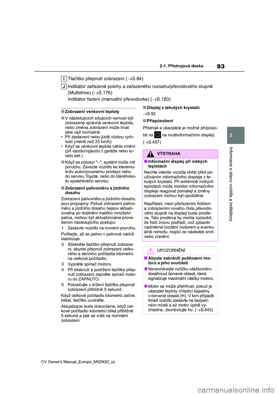 TOYOTA YARIS CROSS 2022 Návod na použití (in Czech) 83
2
CV Owner's Manual_Europe_M52N20_cz
2-1. Přístrojová deska
Informace o stavu vozidla a indikátory
Tlačítko přepnutí zobrazení (S.84)
Indikátor zařazené polohy a zařa zeného r TOYOTA YARIS CROSS 2022 Návod na použití (in Czech) 83
2
CV Owner's Manual_Europe_M52N20_cz
2-1. Přístrojová deska
Informace o stavu vozidla a indikátory
Tlačítko přepnutí zobrazení (S.84)
Indikátor zařazené polohy a zařa zeného r