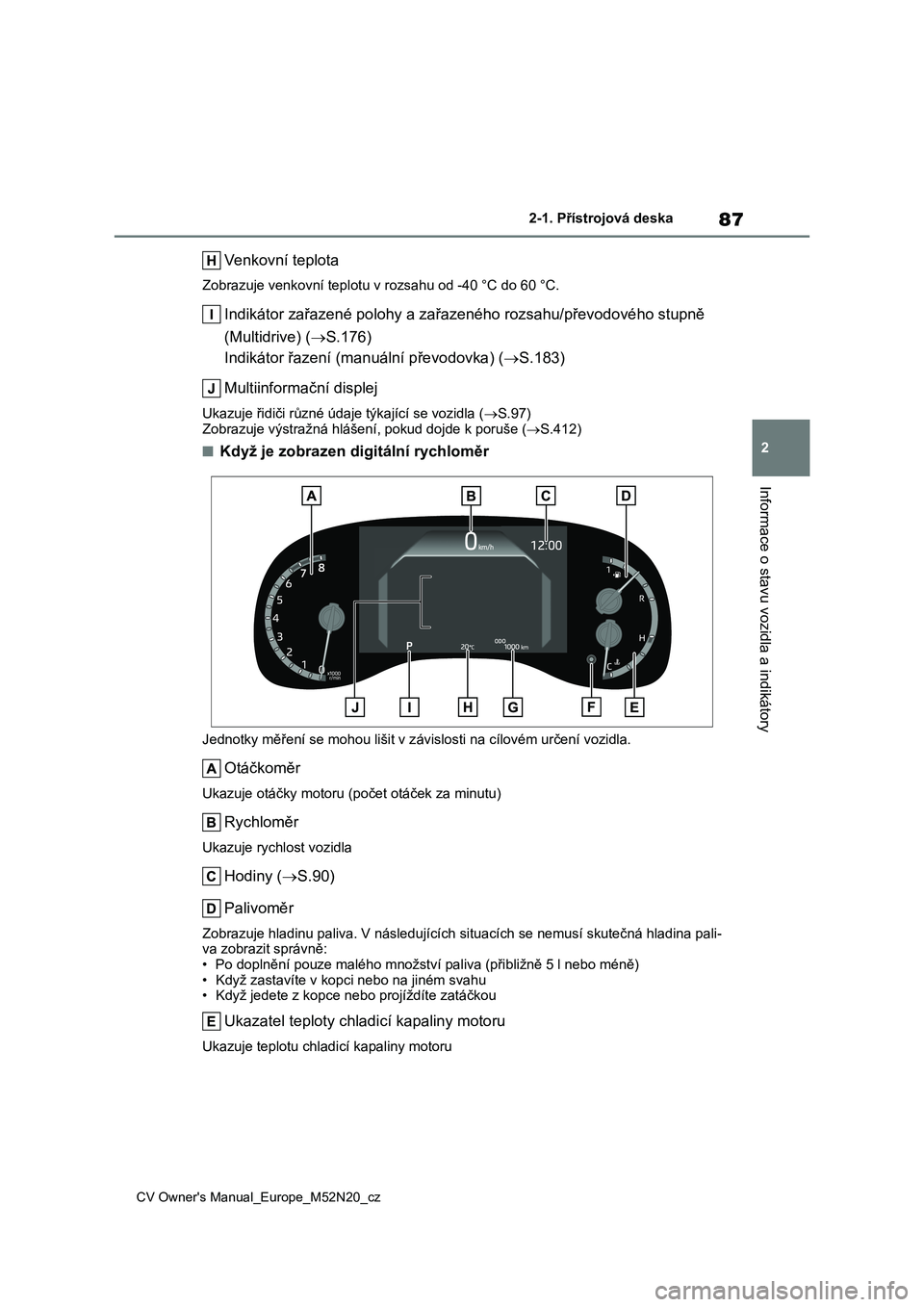 TOYOTA YARIS CROSS 2022 Návod na použití (in Czech) 87
2
CV Owner's Manual_Europe_M52N20_cz
2-1. Přístrojová deska
Informace o stavu vozidla a indikátory
Venkovní teplota
Zobrazuje venkovní teplotu v rozsahu od -40 °C do 60 °C.
Indikátor z TOYOTA YARIS CROSS 2022 Návod na použití (in Czech) 87
2
CV Owner's Manual_Europe_M52N20_cz
2-1. Přístrojová deska
Informace o stavu vozidla a indikátory
Venkovní teplota
Zobrazuje venkovní teplotu v rozsahu od -40 °C do 60 °C.
Indikátor z