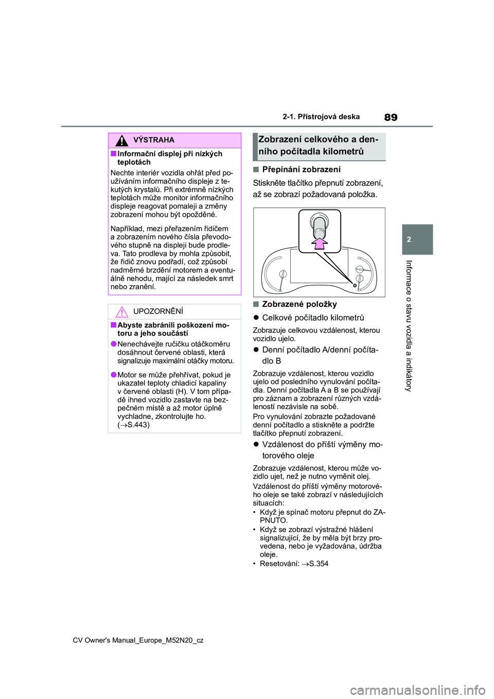 TOYOTA YARIS CROSS 2022  Návod na použití (in Czech) 89
2
CV Owner's Manual_Europe_M52N20_cz
2-1. Přístrojová deska
Informace o stavu vozidla a indikátory
■Přepínání zobrazení 
Stiskněte tlačítko přepnutí zobrazení,  
až se zobraz