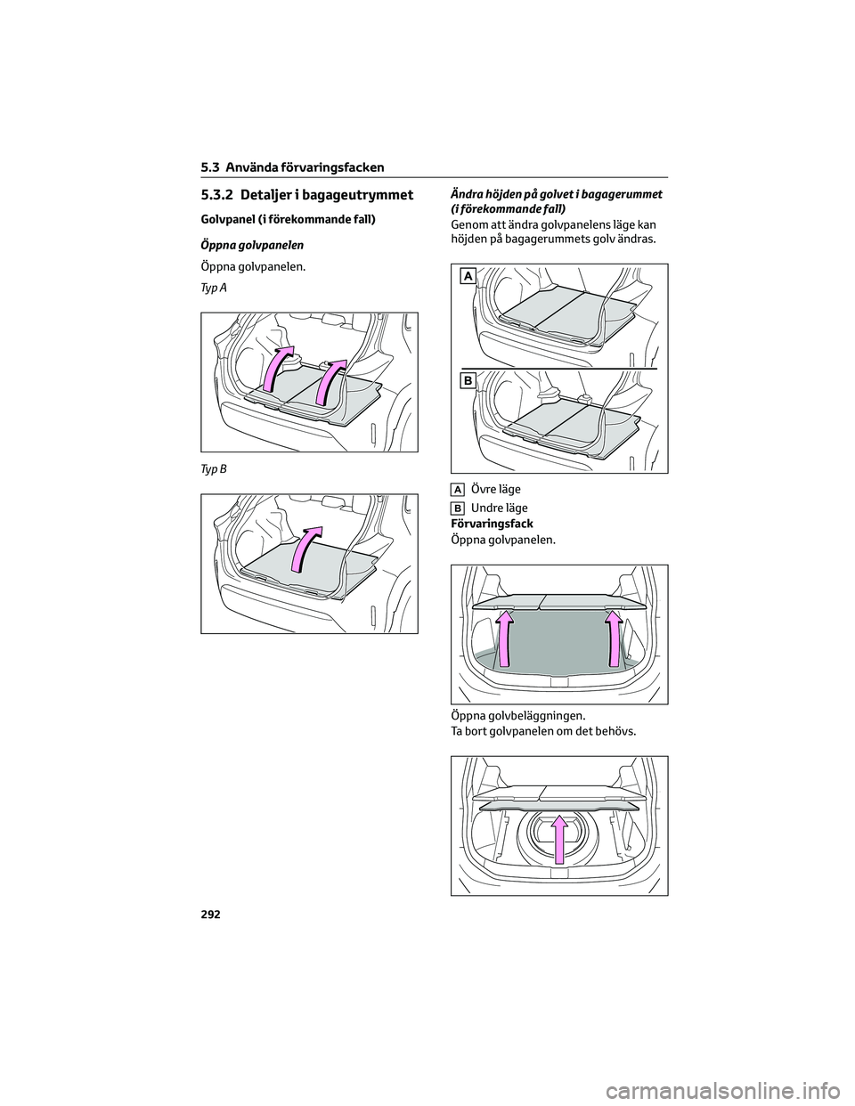 TOYOTA YARIS CROSS 2022 Bruksanvisningar (in Swedish) 5.3.2 Detaljer i bagageutrymmet
Golvpanel (i förekommande fall)
Öppna golvpanelen
Öppna golvpanelen.
Ty p A
Ty p BÄndra höjden på golvet i bagagerummet
(i förekommande fall)
Genom att ändra go TOYOTA YARIS CROSS 2022 Bruksanvisningar (in Swedish) 5.3.2 Detaljer i bagageutrymmet
Golvpanel (i förekommande fall)
Öppna golvpanelen
Öppna golvpanelen.
Ty p A
Ty p BÄndra höjden på golvet i bagagerummet
(i förekommande fall)
Genom att ändra go