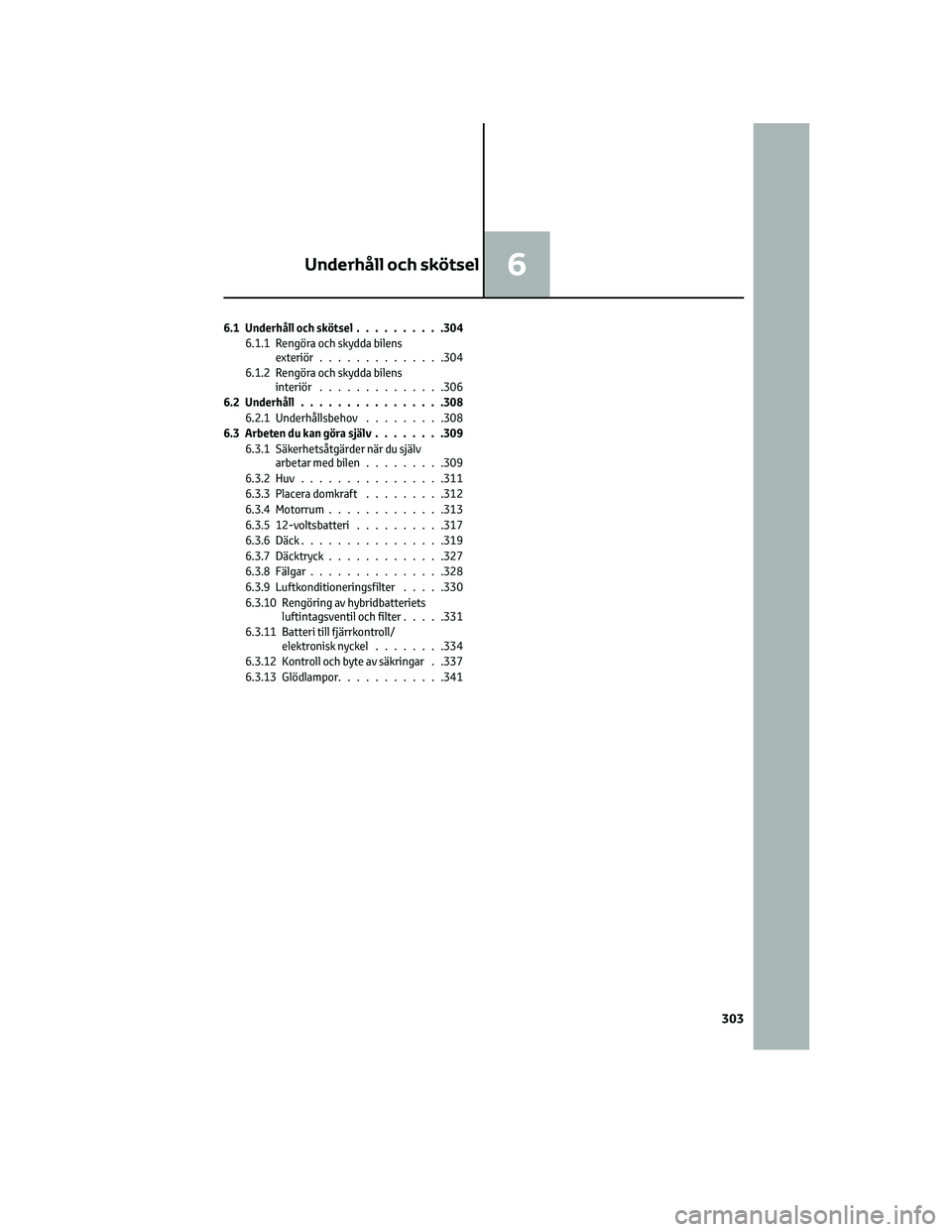 TOYOTA YARIS CROSS 2022  Bruksanvisningar (in Swedish) 6.1 Underhåll och skötsel..........304
6.1.1 Rengöra och skydda bilens
exteriör..............304
6.1.2 Rengöra och skydda bilens
interiör..............306
6.2 Underhåll................308
6.2.1