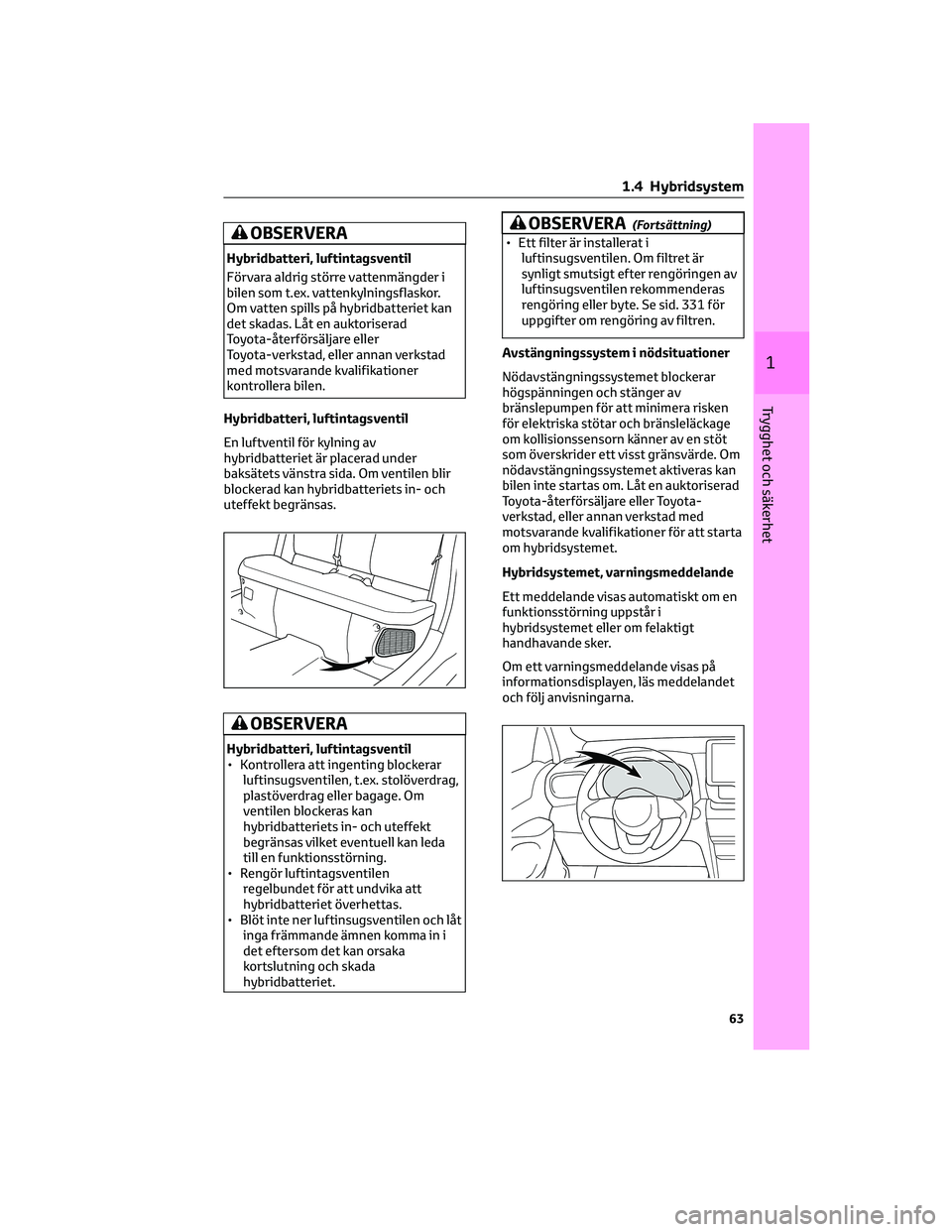 TOYOTA YARIS CROSS 2022 Bruksanvisningar (in Swedish) OBSERVERA
Hybridbatteri, luftintagsventil
Förvara aldrig större vattenmängder i
bilen som t.ex. vattenkylningsflaskor.
Om vatten spills på hybridbatteriet kan
det skadas. Låt en auktoriserad
Toyo TOYOTA YARIS CROSS 2022 Bruksanvisningar (in Swedish) OBSERVERA
Hybridbatteri, luftintagsventil
Förvara aldrig större vattenmängder i
bilen som t.ex. vattenkylningsflaskor.
Om vatten spills på hybridbatteriet kan
det skadas. Låt en auktoriserad
Toyo