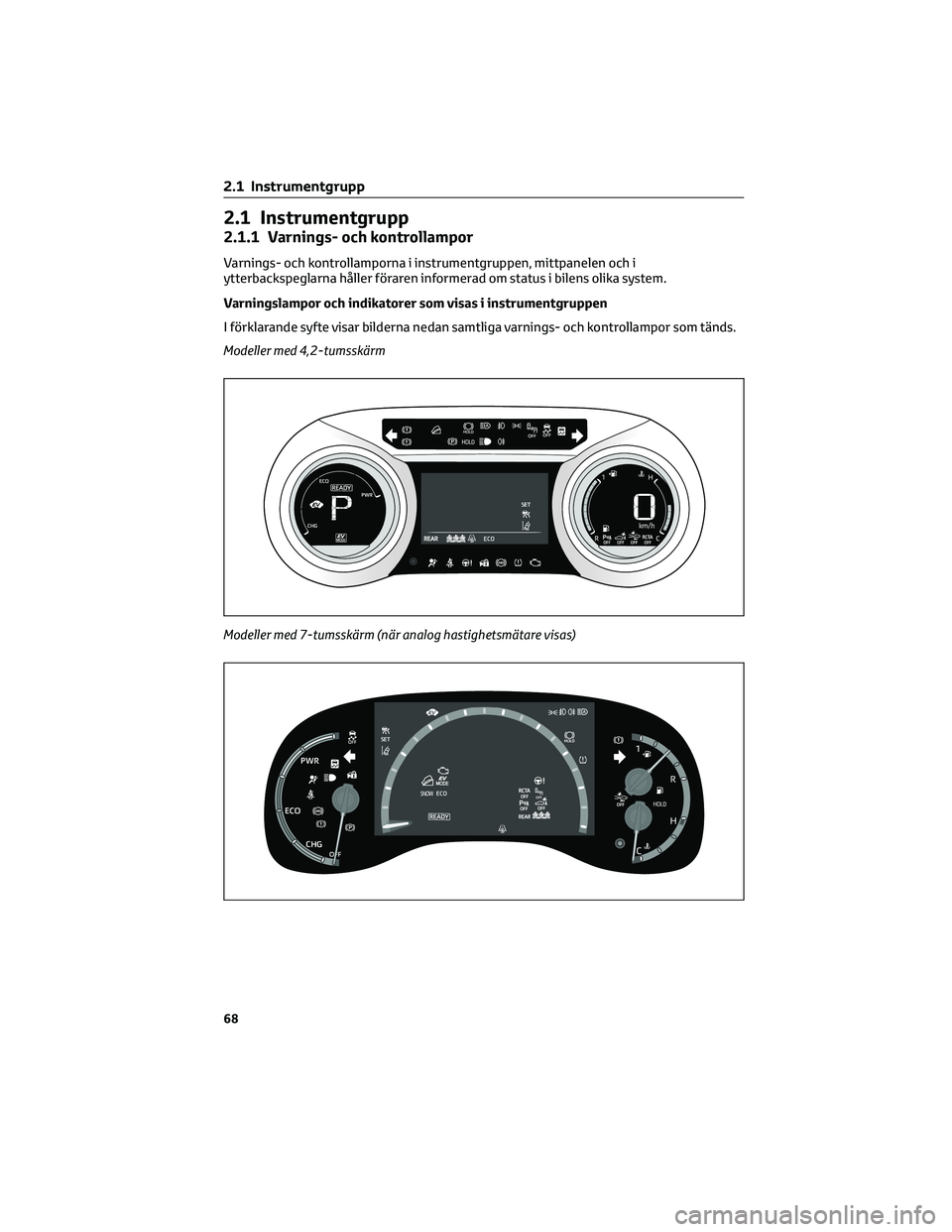 TOYOTA YARIS CROSS 2022 Bruksanvisningar (in Swedish) 2.1 Instrumentgrupp
2.1.1 Varnings- och kontrollampor
Varnings- och kontrollamporna i instrumentgruppen, mittpanelen och i
ytterbackspeglarna håller föraren informerad om status i bilens olika syste TOYOTA YARIS CROSS 2022 Bruksanvisningar (in Swedish) 2.1 Instrumentgrupp
2.1.1 Varnings- och kontrollampor
Varnings- och kontrollamporna i instrumentgruppen, mittpanelen och i
ytterbackspeglarna håller föraren informerad om status i bilens olika syste