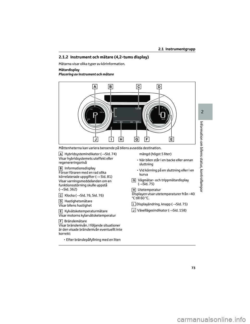 TOYOTA YARIS CROSS 2022 Bruksanvisningar (in Swedish) 2.1.2 Instrument och mätare (4,2-tums display)
Mätarna visar olika typer av körinformation.
Mätardisplay
Placering av instrument och mätare
AHybridsystemindikator (→Sid. 74)
Visar hybridsysteme TOYOTA YARIS CROSS 2022 Bruksanvisningar (in Swedish) 2.1.2 Instrument och mätare (4,2-tums display)
Mätarna visar olika typer av körinformation.
Mätardisplay
Placering av instrument och mätare
AHybridsystemindikator (→Sid. 74)
Visar hybridsysteme