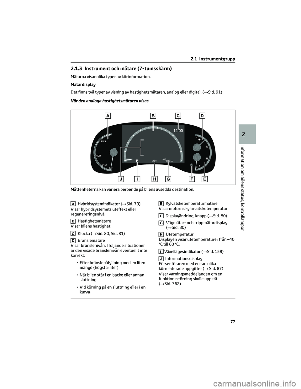 TOYOTA YARIS CROSS 2022  Bruksanvisningar (in Swedish) 2.1.3 Instrument och mätare (7-tumsskärm)
Mätarna visar olika typer av körinformation.
Mätardisplay
Det finns två typer av visning av hastighetsmätaren, analog eller digital. (→Sid. 91)
När 