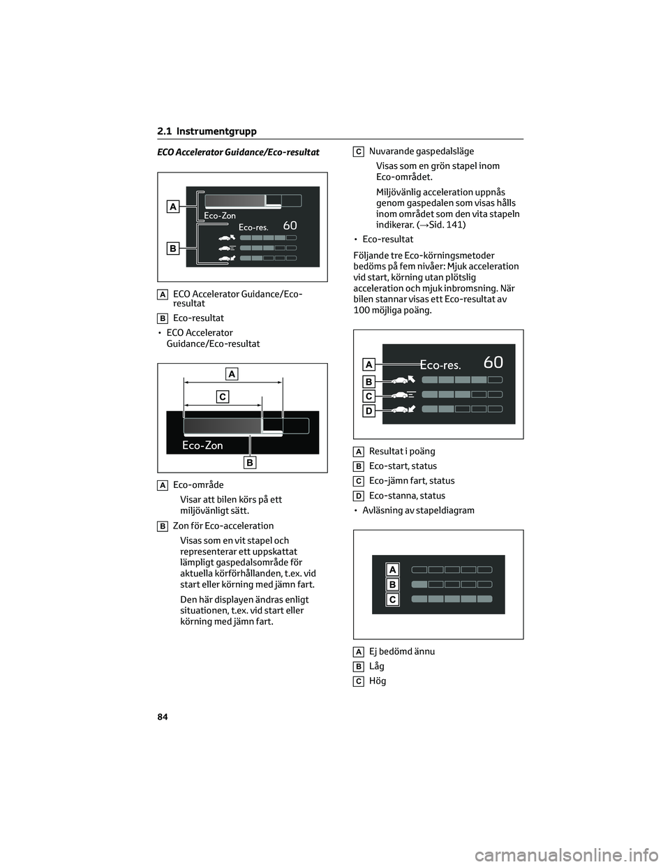 TOYOTA YARIS CROSS 2022  Bruksanvisningar (in Swedish) ECO Accelerator Guidance/Eco-resultat
AECO Accelerator Guidance/Eco-
resultat
BEco-resultat
• ECO Accelerator
Guidance/Eco-resultat
AEco-område
Visar att bilen körs på ett
miljövänligt sätt.
B