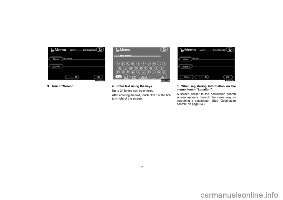 TOYOTA 4RUNNER 2007 N210 / 4.G Navigation Manual 97
RS02010
3. Touch “Memo”.
5U5070G
4. Enter text using the keys.
Up to 24 letters can be entered.
After entering the text, touch “OK” at the bot-
tom right of the screen.
RS02011
5. When regi