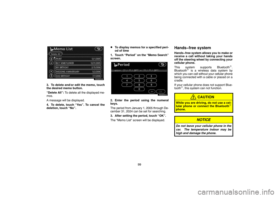 TOYOTA 4RUNNER 2007 N210 / 4.G Navigation Manual 99
RS02014
3. To delete and/or edit the memo, touch
the desired memo button.
“Delete All”: To delete all the displayed me-
mos.
A message will be displayed.
4. To delete, touch “Yes”. To cance