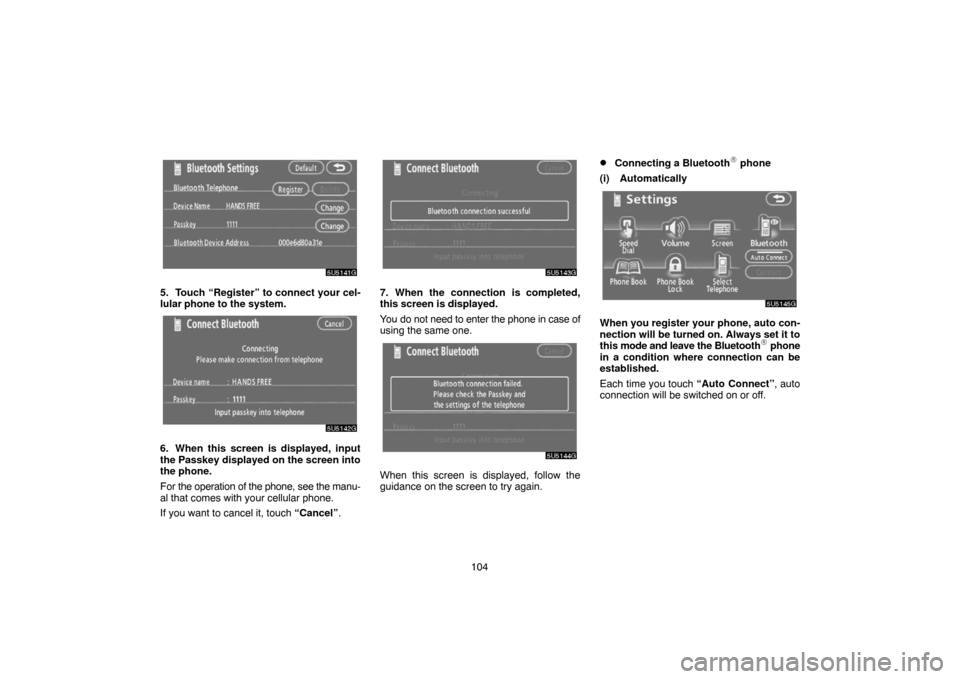 TOYOTA 4RUNNER 2007 N210 / 4.G Navigation Manual 104
5U5141G
5. Touch “Register” to connect your cel-
lular phone to the system.
5U5142G
6. When this screen is displayed, input
the Passkey displayed on the screen into
the phone.
For the operatio