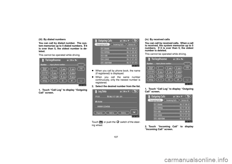 TOYOTA 4RUNNER 2007 N210 / 4.G Navigation Manual 107 (iii) By dialed numbers
You can call by dialed number.  The sys-
tem memorize up to 5 dialed numbers.  If it
is over than 5, the oldest number is de-
leted.
This cannot be operated while driving.
