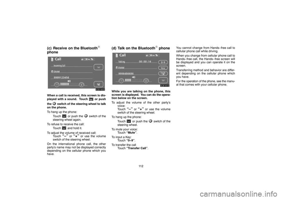 TOYOTA 4RUNNER 2007 N210 / 4.G Navigation Manual 11 2
(c) Receive  on the Bluetooth
phone
5U5160G
When a call is received, this screen is dis-
played with a sound.  Touch 
 or push
the 
 switch of the steering wheel to talk
on the phone.
To hang up