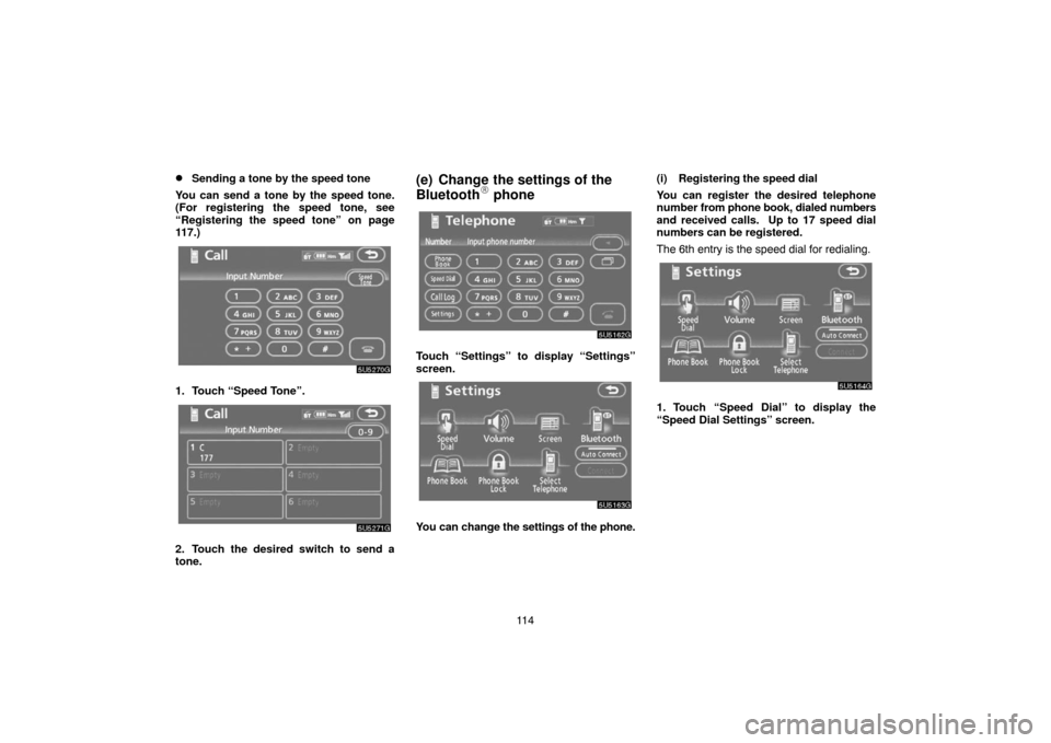 TOYOTA 4RUNNER 2007 N210 / 4.G Navigation Manual 11 4
Sending a tone by the speed tone
You can send a tone by the speed tone.
(For registering the speed tone, see
“Registering the speed tone” on page
117.)
5U5270G
1. Touch “Speed Tone”.
5U5