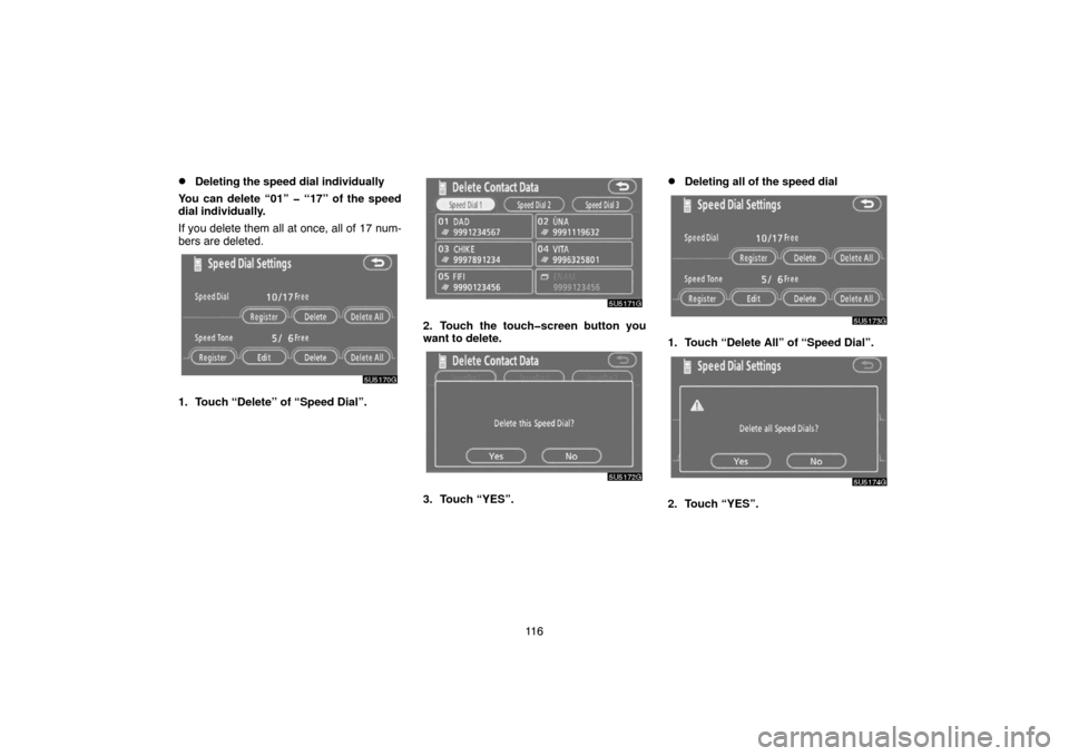 TOYOTA 4RUNNER 2007 N210 / 4.G Navigation Manual 11 6
Deleting the speed dial individually
You can delete “01” � “17” of the speed
dial individually.
If you delete them all at once, all of 17 num-
bers are deleted.
5U5170G
1. Touch “Delet