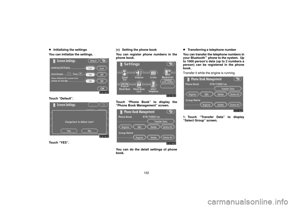 TOYOTA 4RUNNER 2007 N210 / 4.G Navigation Manual 122
Initializing the settings
You can initialize the settings.
5U5180G
Touch “Default”.
5U5181G
Touch “YES”.(v) Setting the phone book
You can register phone numbers in the
phone book.
5U5182