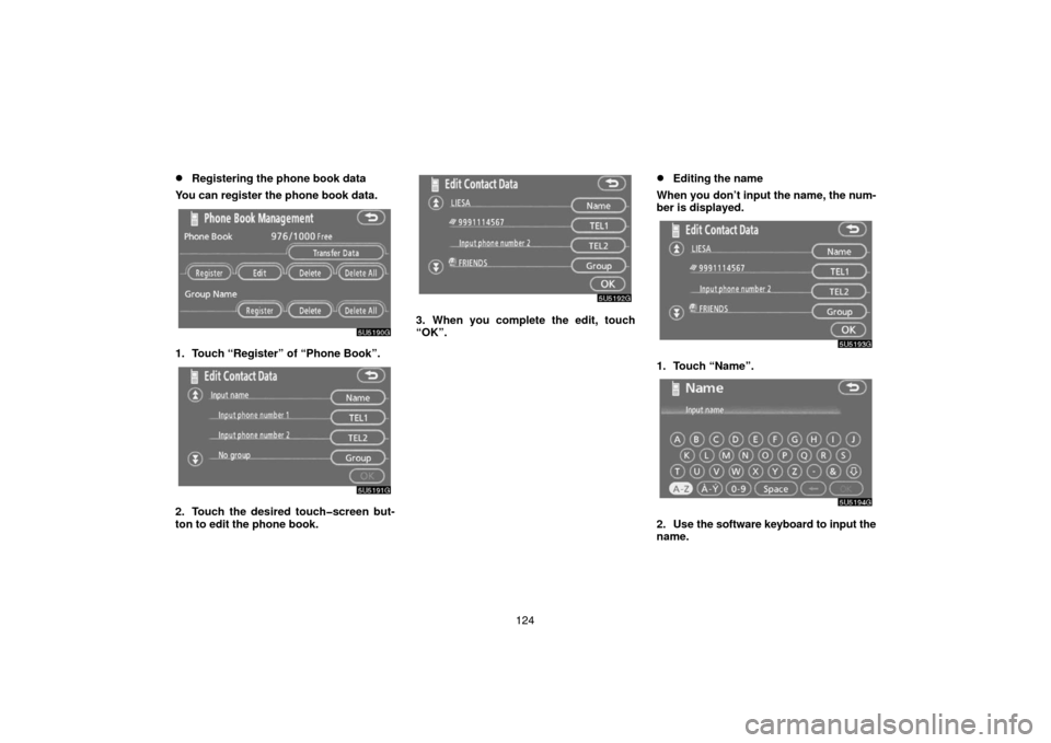 TOYOTA 4RUNNER 2007 N210 / 4.G Navigation Manual 124
Registering the phone book data
You can register the phone book data.
5U5190G
1. Touch “Register” of “Phone Book”.
5U5191G
2. Touch the desired touch�screen but-
ton to edit the phone boo