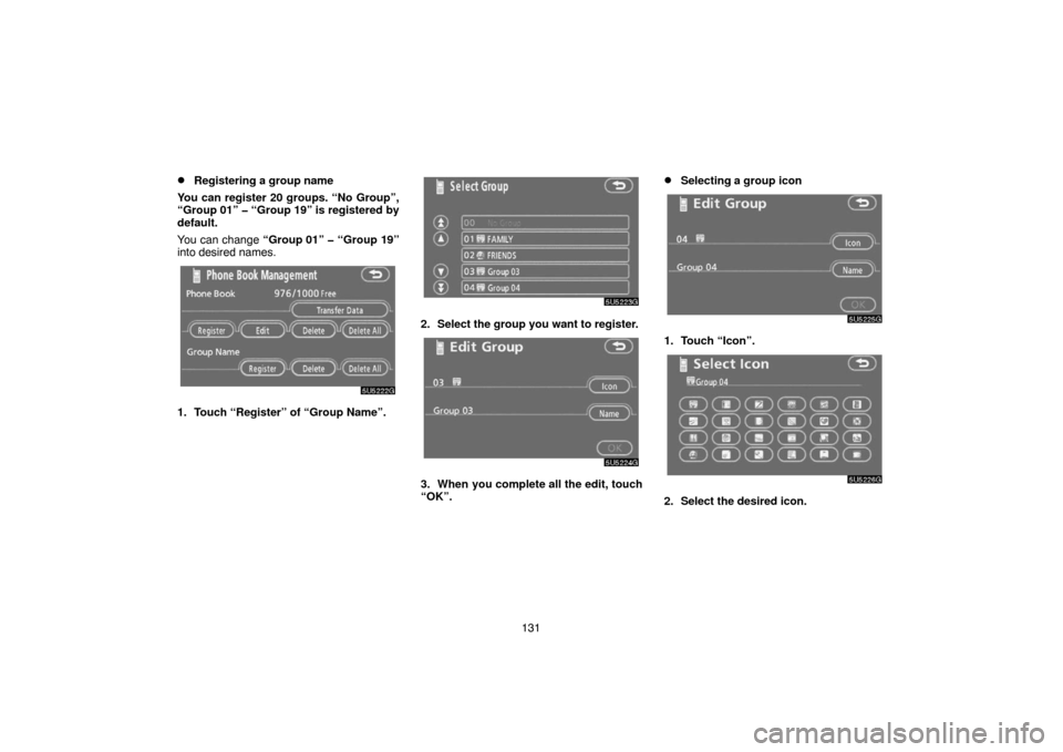 TOYOTA 4RUNNER 2007 N210 / 4.G Navigation Manual 131
Registering a group name
You can register 20 groups. “No Group”,
“Group 01” � “Group 19” is registered by
default.
You can change “Group 01” � “Group 19”
into desired names.
5